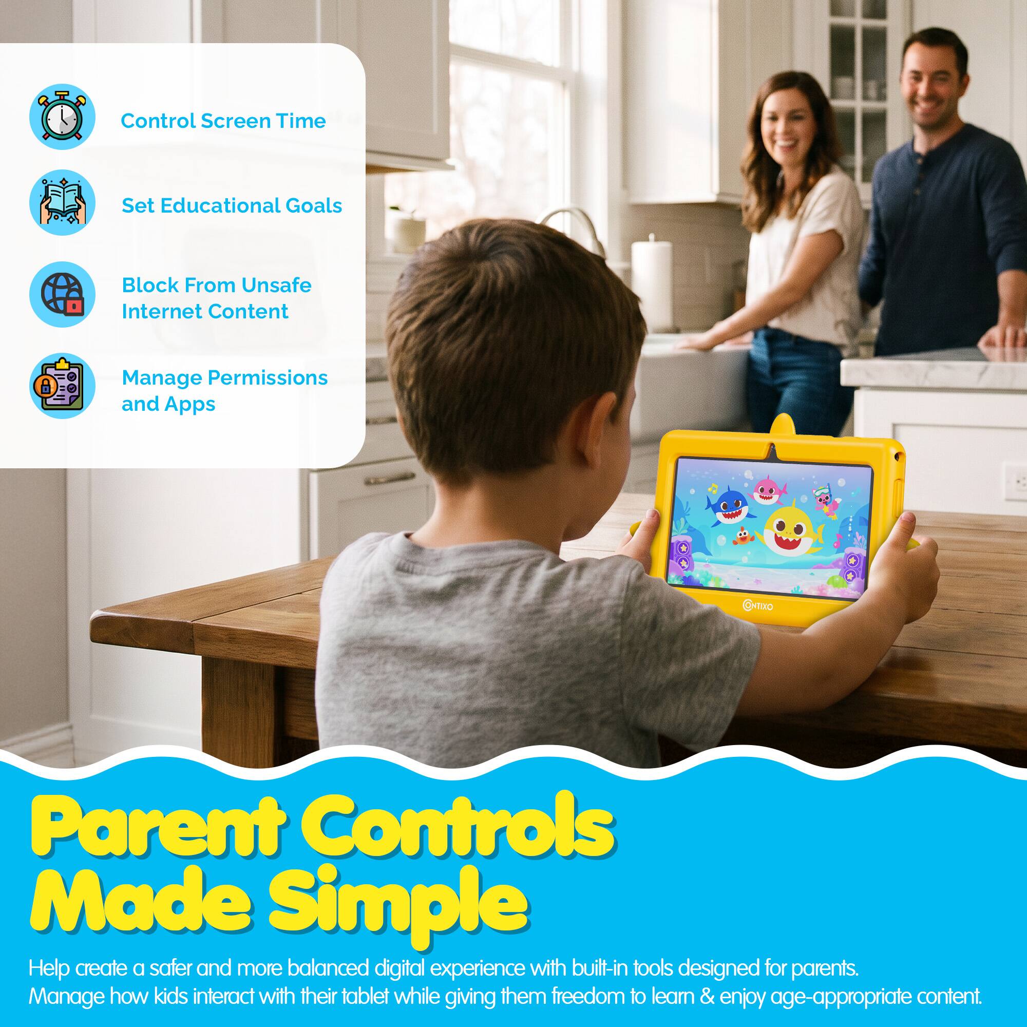 Control Screen Time  
Set Educational Goals  
Block From Unsafe Internet Content  
Manage Permissions and Apps  

Parent Controls Made Simple  

Help create a safer and more balanced digital experience with built-in tools designed for parents.  
Manage how kids interact with their tablet while giving them freedom to learn & enjoy age-appropriate content.