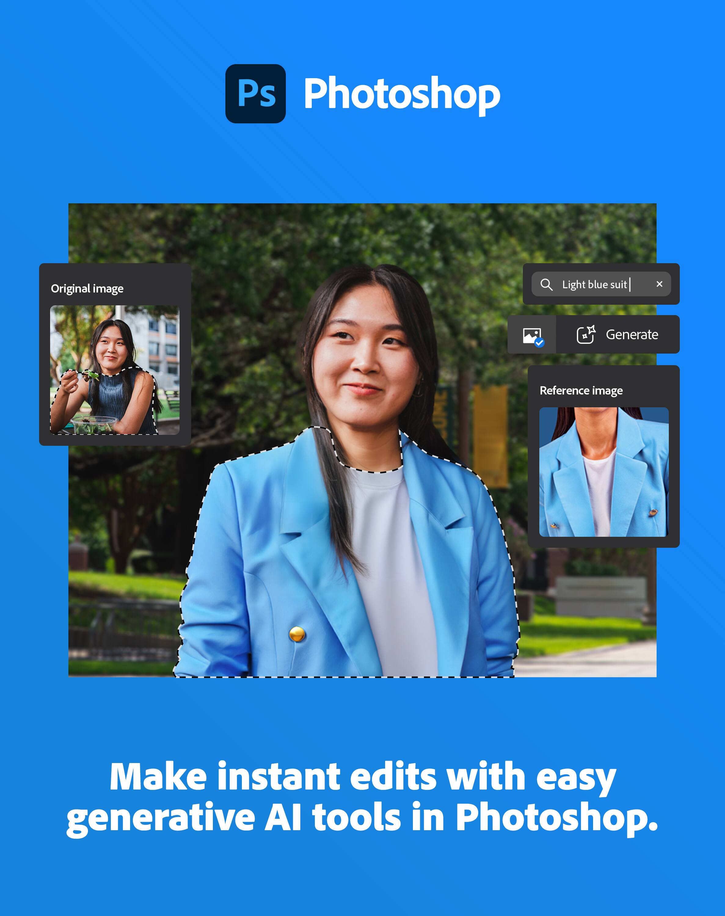 Photoshop

Original image

Light blue suit

Generate

Reference image

Make instant edits with easy generative AI tools in Photoshop.