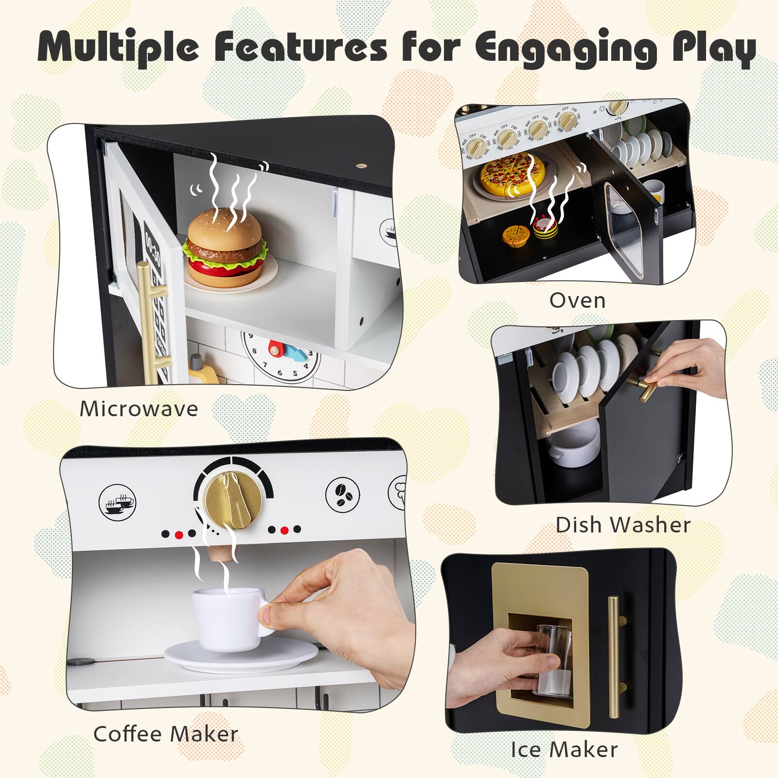 Multiple Features for Engaging Play

- Microwave
- Oven
- Dish Washer
- Coffee Maker
- Ice Maker