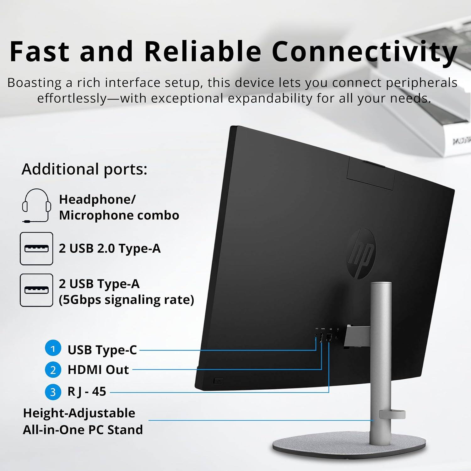 Fast and Reliable Connectivity

Boasting a rich interface setup, this device lets you connect peripherals effortlessly—with exceptional expandability for all your needs.

Additional ports:
- Headphone/ Microphone combo
- 2 USB 2.0 Type-A
- 2 USB Type-A (5Gbps signaling rate)
- 1 USB Type-C
- HDMI Out
- 3 RJ-45

Height-Adjustable All-in-One PC Stand