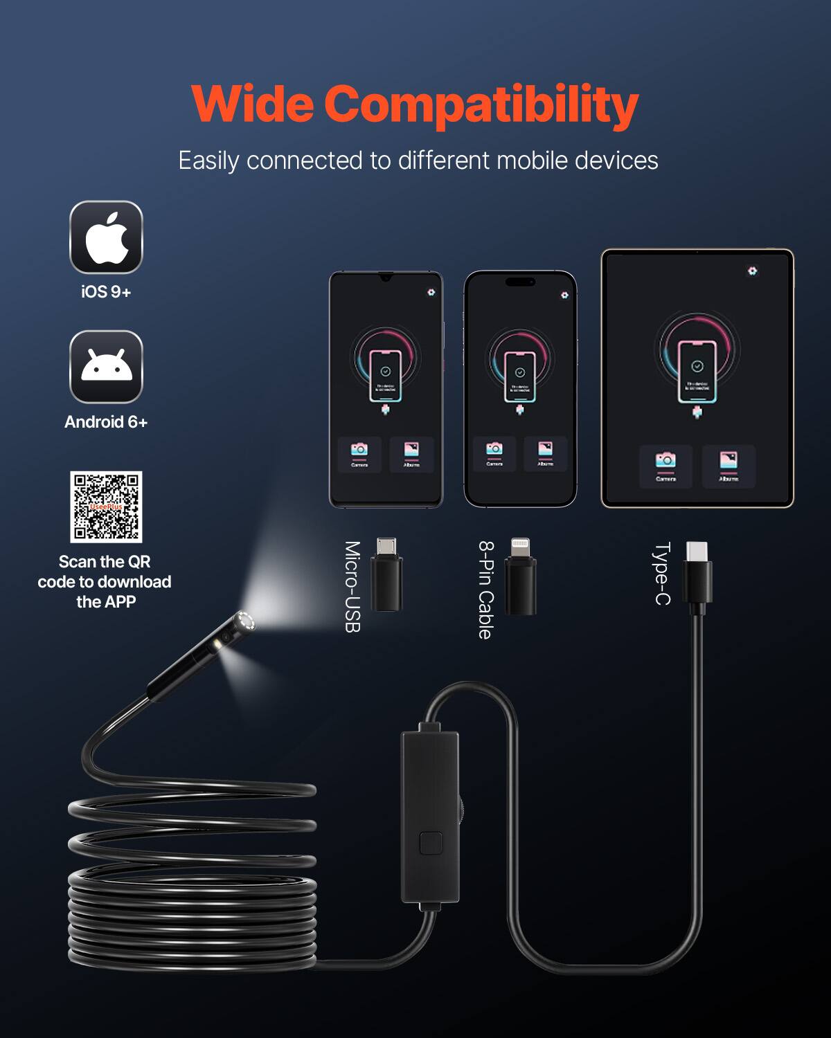 Wide Compatibility  
Easily connected to different mobile devices  
iOS 9+  
Android 6+  
Scan the QR code to download the APP  
Micro-USB 8-Pin Cable  
Type-C