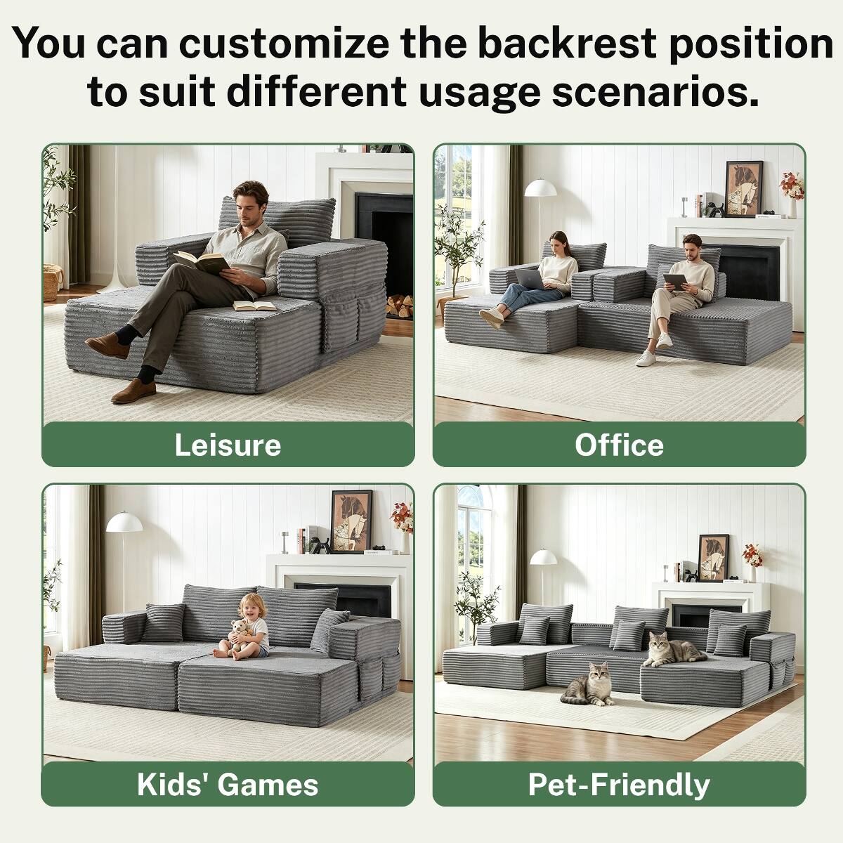 You can customize the backrest position to suit different usage scenarios.

Leisure

Office

Kids' Games

Pet-Friendly