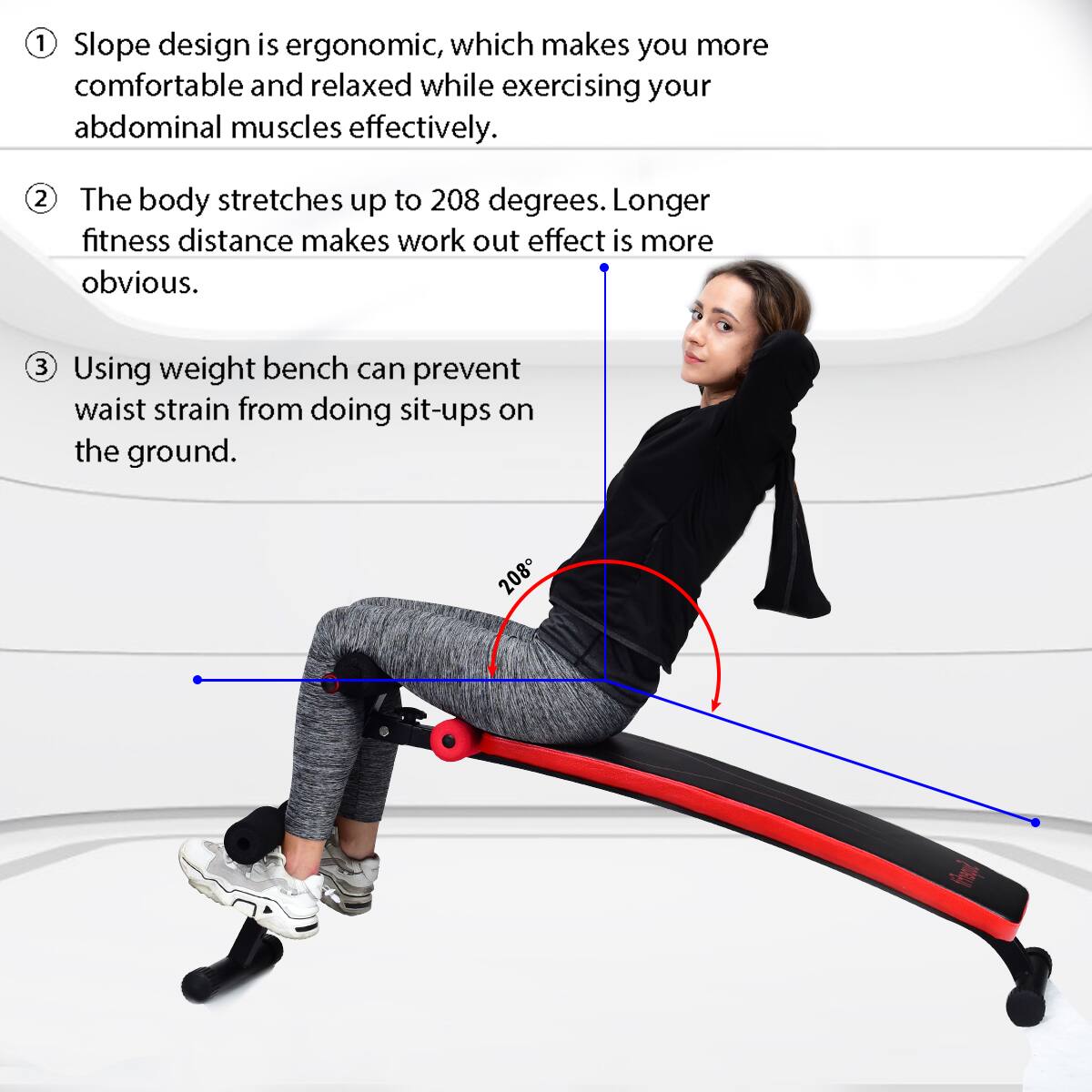 1. Slope design is ergonomic, which makes you more comfortable and relaxed while exercising your abdominal muscles effectively.
2. The body stretches up to 208 degrees. Longer fitness distance makes workout effect more obvious.
3. Using a weight bench can prevent waist strain from doing sit-ups on the ground.