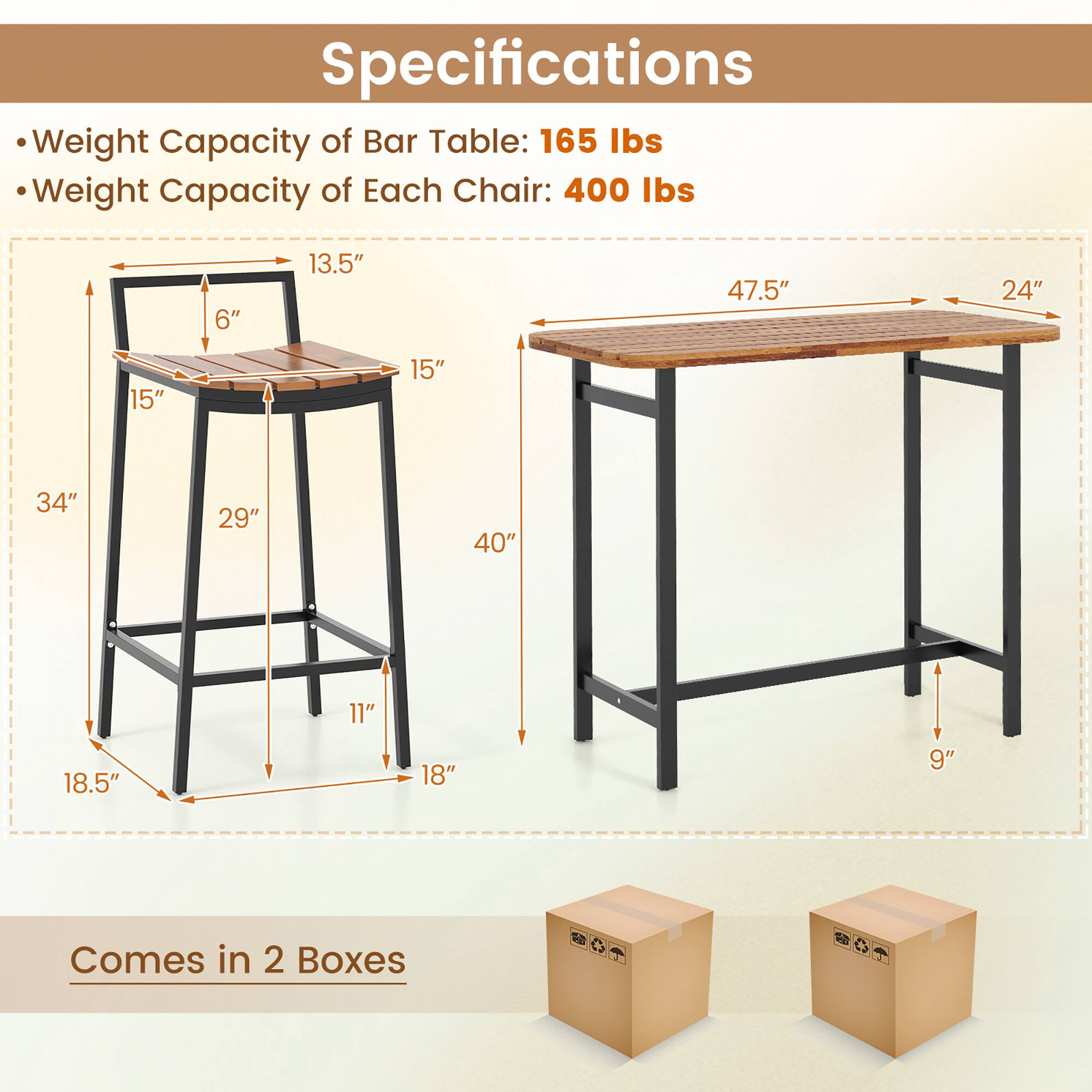 Specifications  
- Weight Capacity of Bar Table: 165 lbs  
- Weight Capacity of Each Chair: 400 lbs  

Dimensions:  
- Bar Table: 47.5" L x 24" W x 34" H  
- Chair: 18.5" W x 18" D x 40" H  

Dimensions of Chair:  
- Seat: 15" W x 15" D  
- Backrest: 13.5" H  
- Overall Height: 40"  
- Armrest: 6" H  
- Seat Height: 29"  
- Base: 11" W x 18" D  

Comes in 2 Boxes