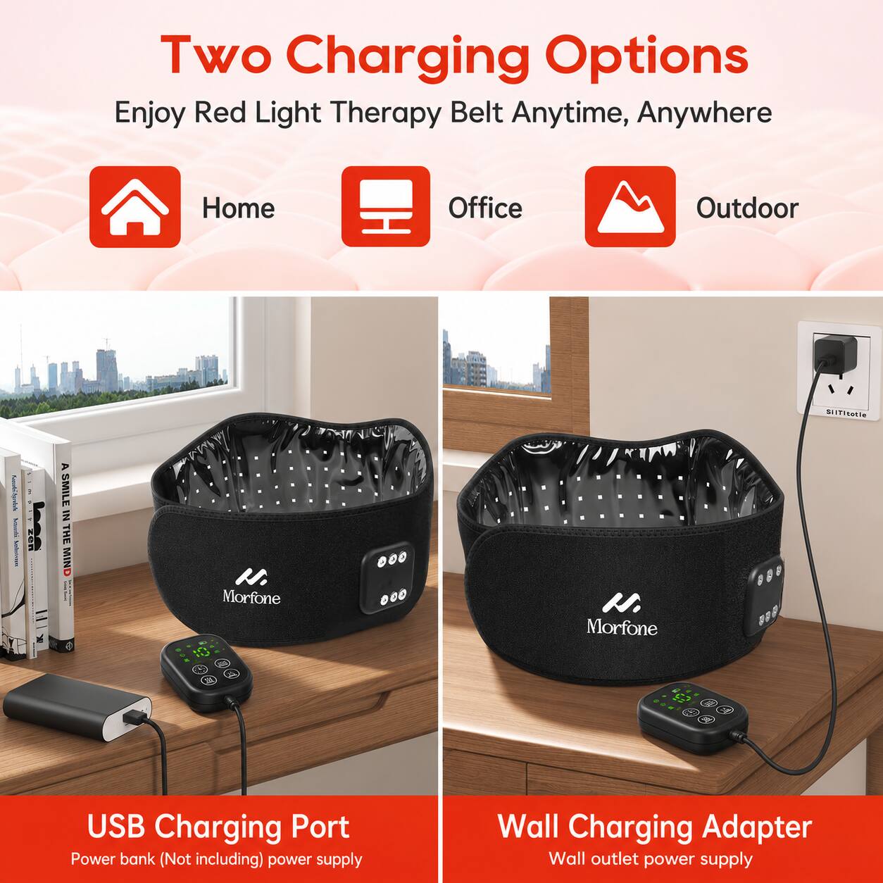 Two Charging Options  
Enjoy Red Light Therapy Belt Anytime, Anywhere  
Home Office Outdoor  

1. USB Charging Port  
   Power bank (Not including) power supply  

2. Wall Charging Adapter  
   Wall outlet power supply