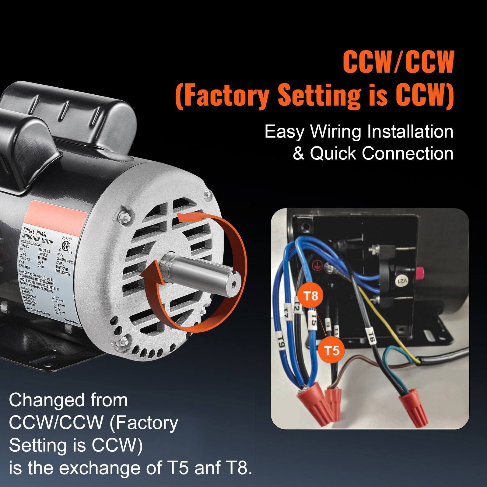 CCW/CCW (Factory Setting is CCW)  
Easy Wiring Installation & Quick Connection  

SINGLE PHASE INDUCTION MOTOR  
257201  
25/A VE  
P-21  
791  
1015-2201  
NGA  
18.56NZ  
0%  
OSDE-L  
348  
- Tran  
CON  
NUT-COMICH  

Changed from CCW/CCW (Factory Setting is CCW) is the exchange of T5 and T8.