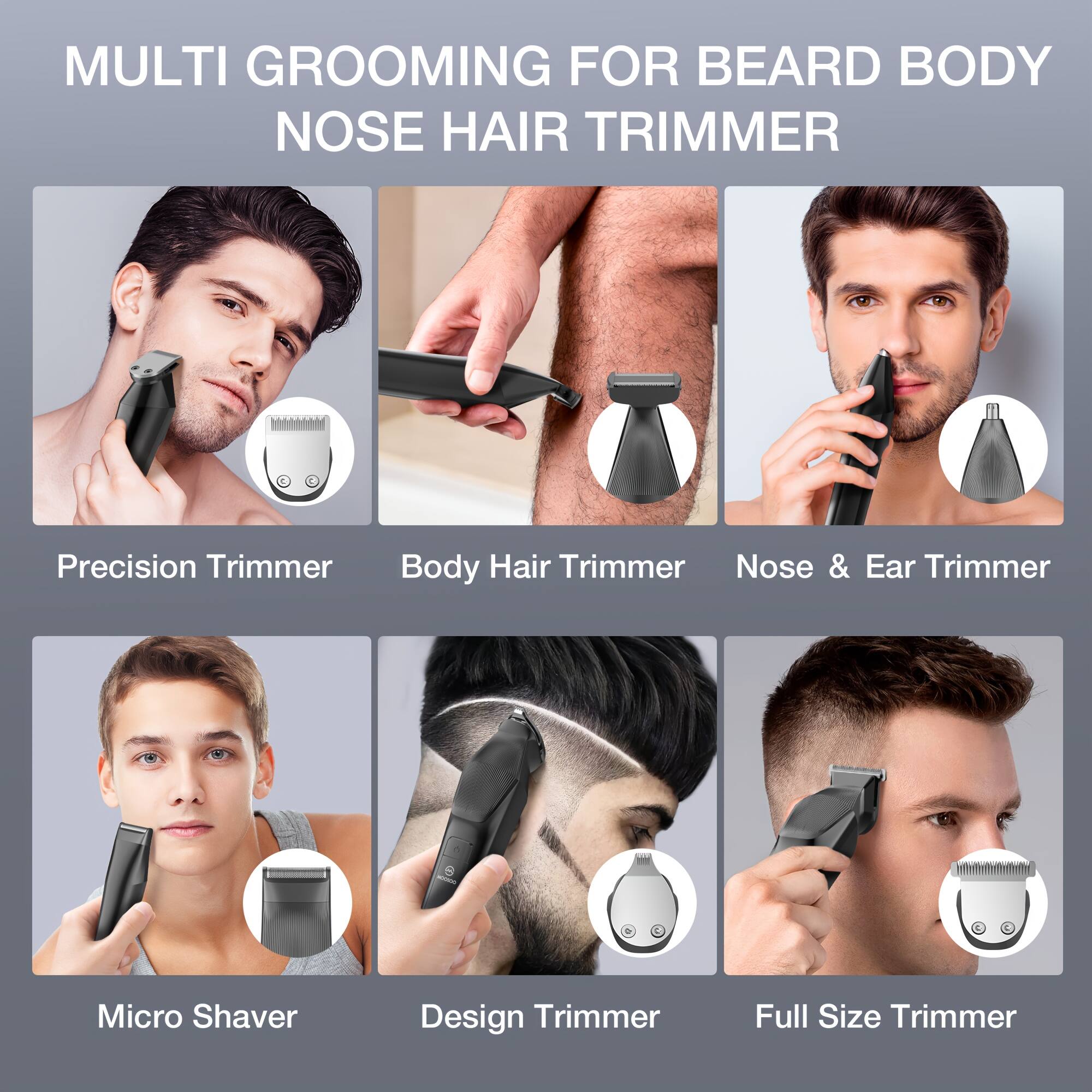 MULTI GROOMING FOR BEARD BODY NOSE HAIR TRIMMER

Precision Trimmer
Body Hair Trimmer
Nose & Ear Trimmer
Micro Shaver
Design Trimmer
Full Size Trimmer