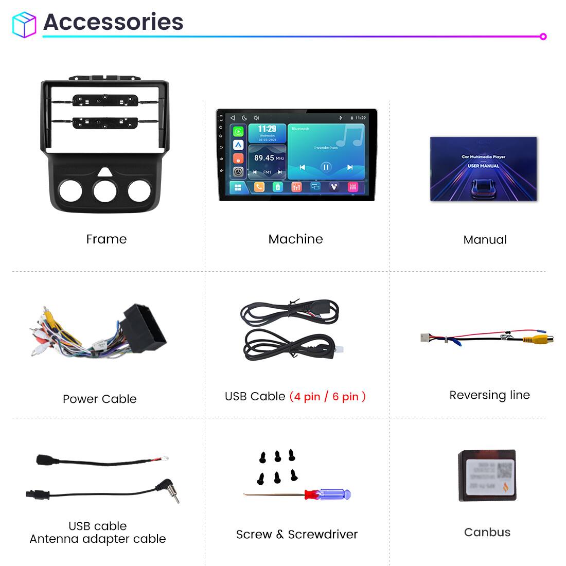 Accessories

- Frame
- Machine
- Manual
- Power Cable
- USB Cable (4 pin / 6 pin)
- Reversing line
- USB cable Antenna adapter cable
- Screw & Screwdriver
- Canbus