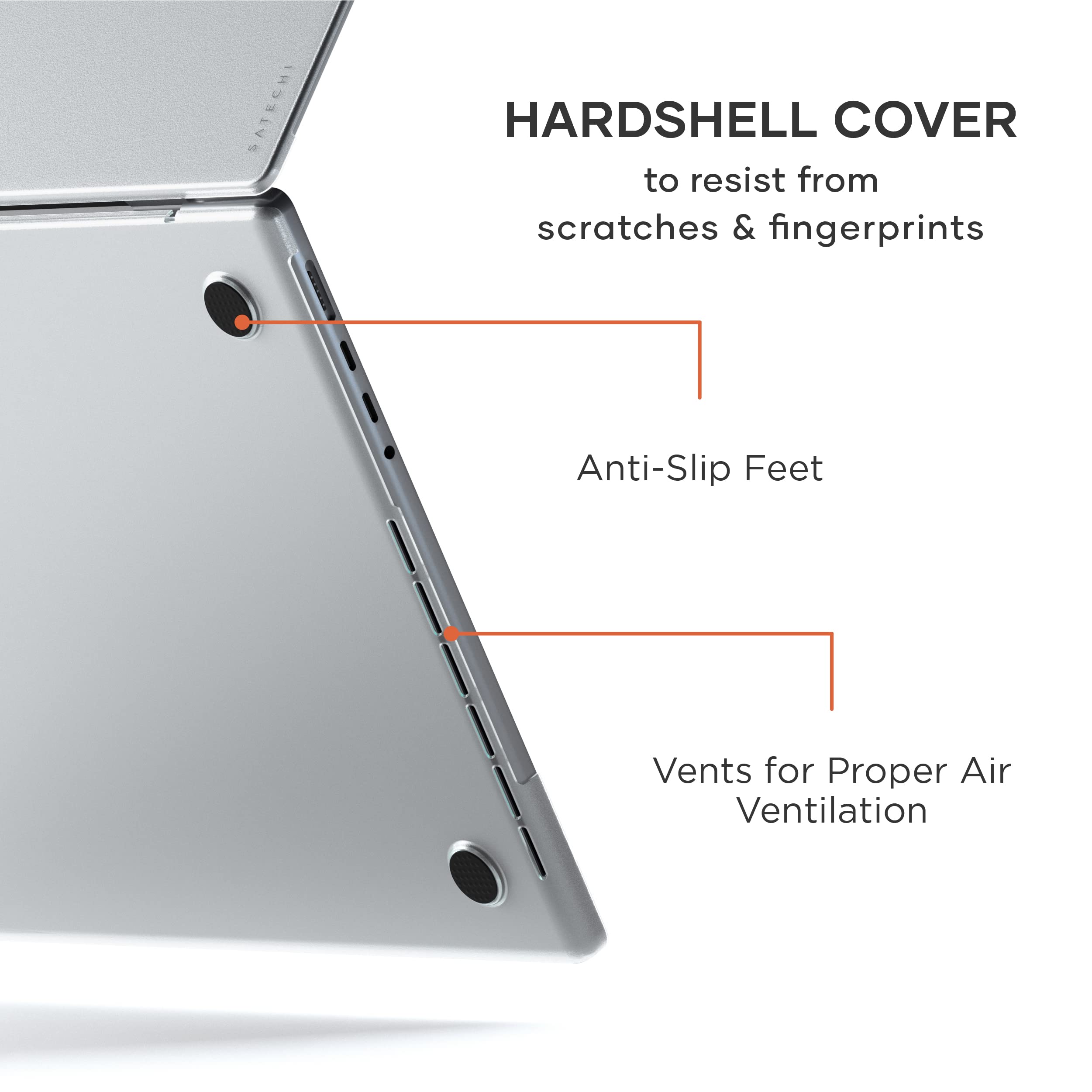 HARD SHELL COVER to resist from scratches & fingerprints  
Anti-Slip Feet  
Vents for Proper Air Ventilation
