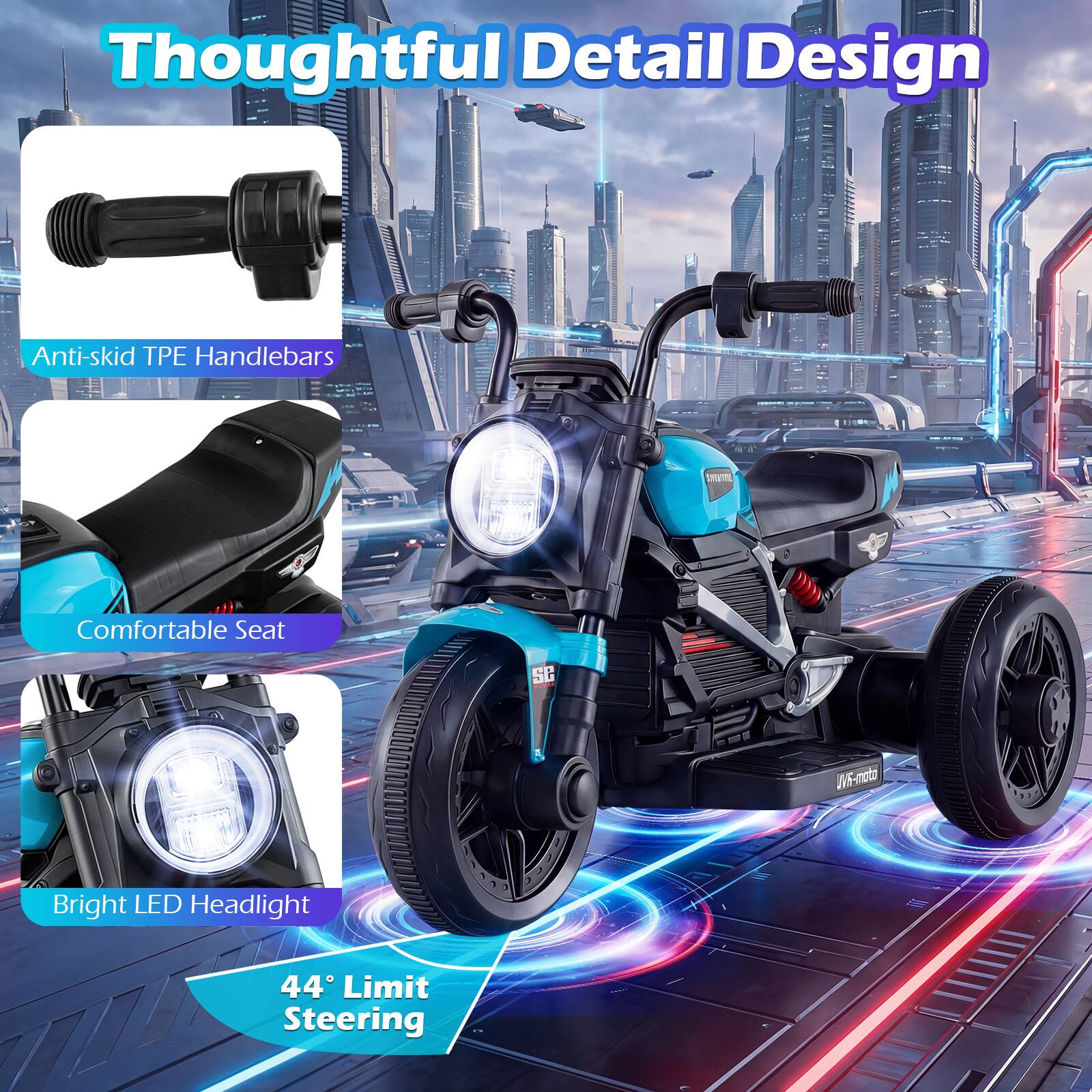 Thoughtful Detail Design  
Anti-skid TPE Handlebars  
Comfortable Seat  
Bright LED Headlight  
44° Limit Steering