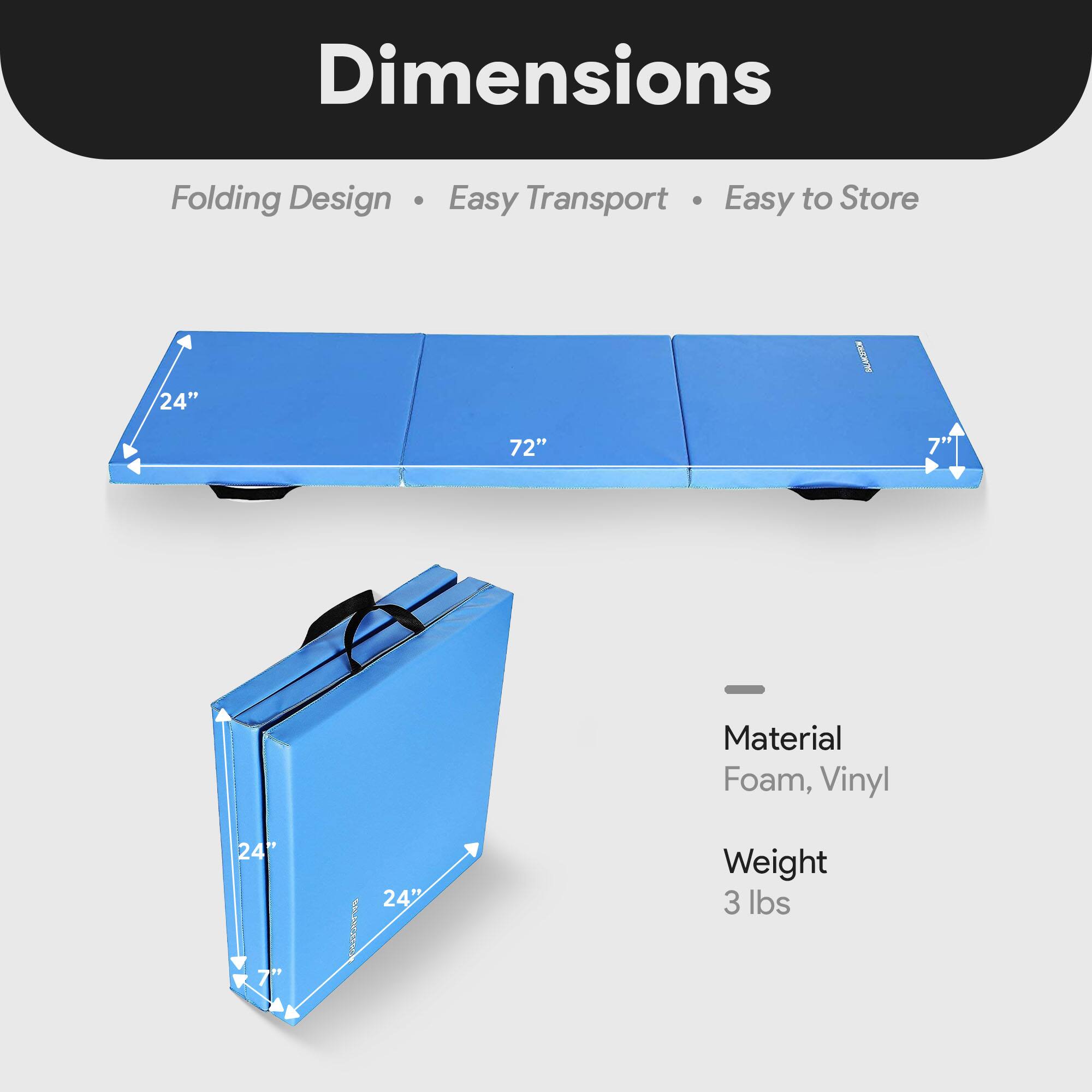 Dimensions: Folding Design, Easy Transport, Easy to Store  
24" x 72" x 7"  
Material: Foam, Vinyl  
Weight: 3 lbs