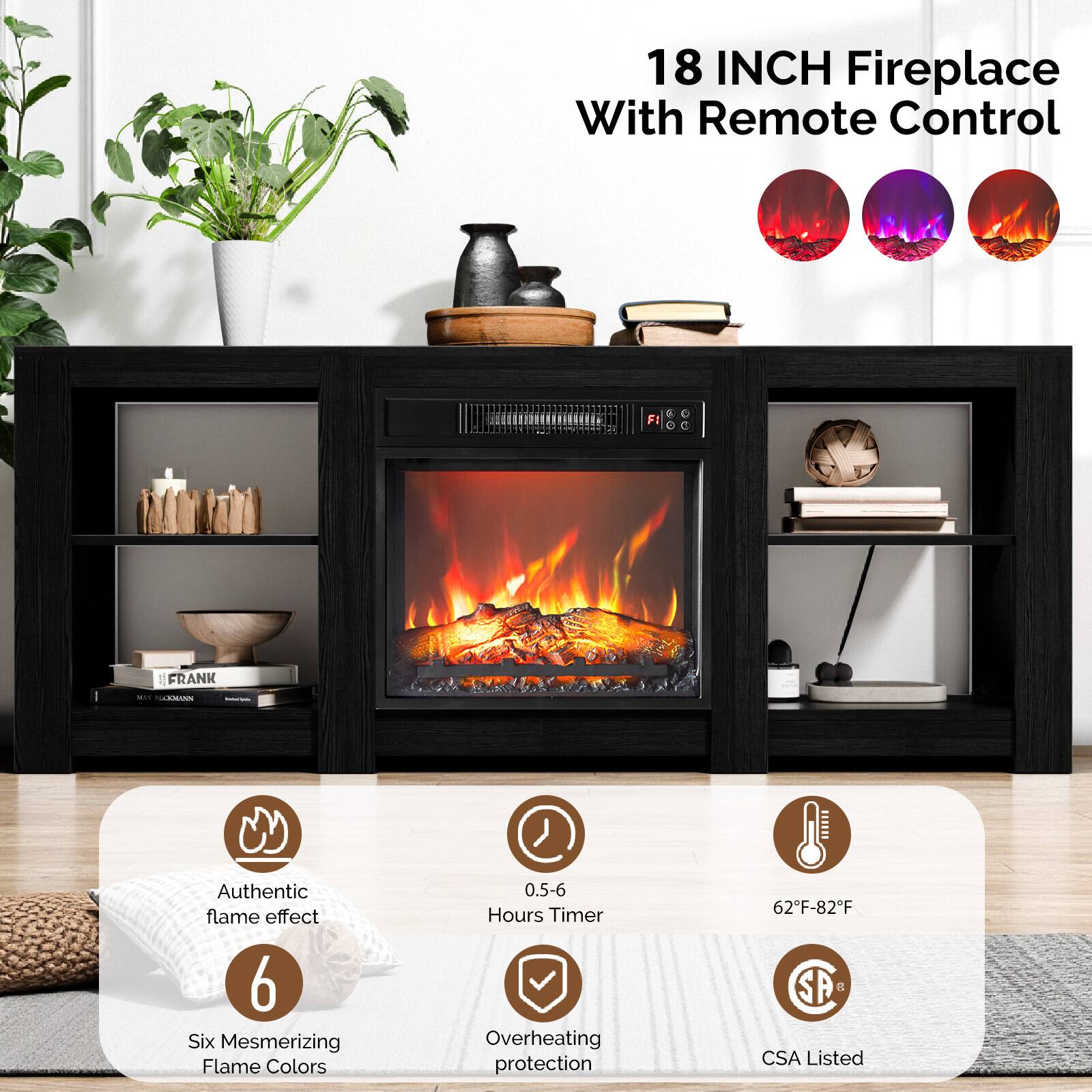 18 INCH Fireplace With Remote Control

- Authentic flame effect
- 6 Six Mesmerizing Flame Colors
- 0.5-6 Hours Timer
- Overheating protection
- 62°F-82°F
- CSA Listed