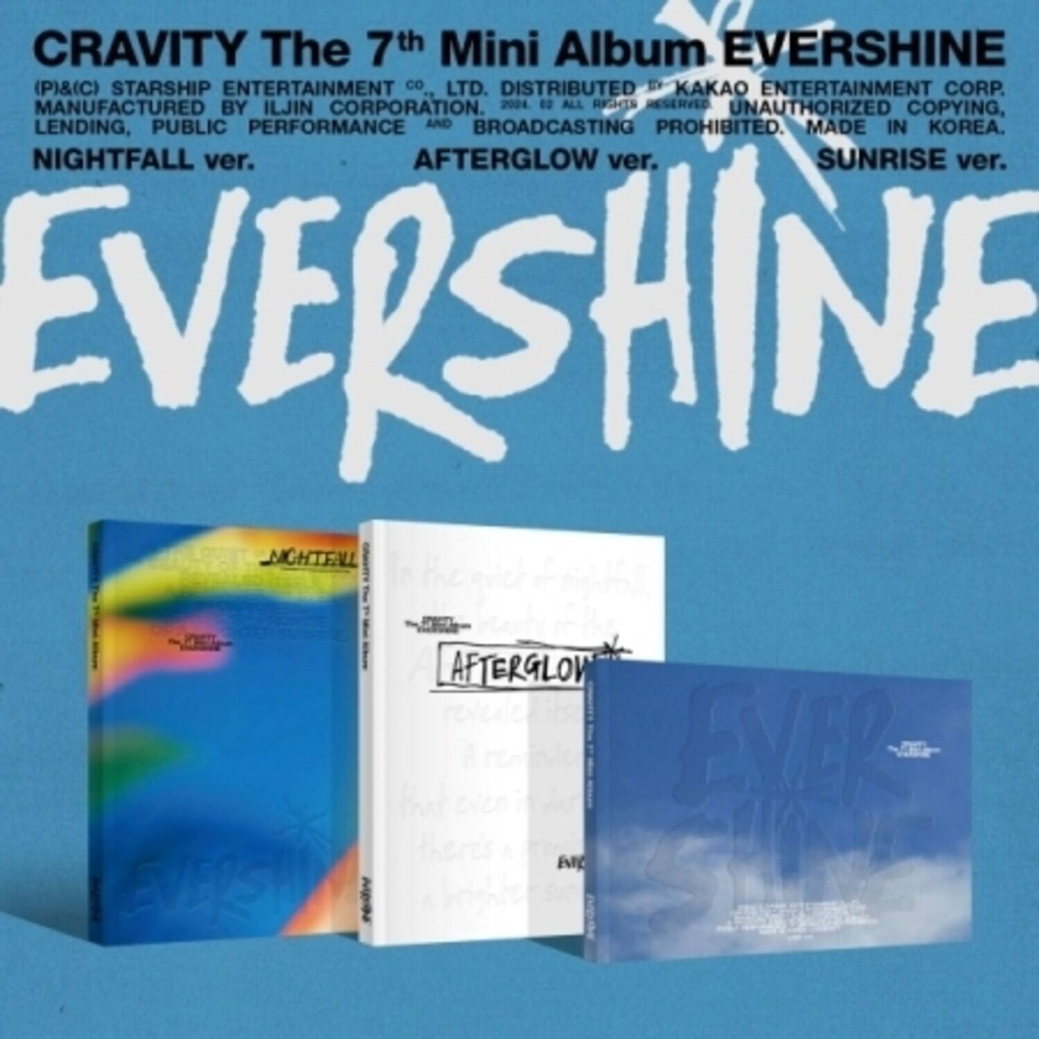 CRAVITY The 7th Mini Album EVERSUNSHINE  
(P&I) STARSHIP ENTERTAINMENT CO., LTD. DISTRIBUTED BY KAKAO ENTERTAINMENT CORP. MANUFACTURED BY ILJIN CORPORATION. 2020 ALL RIGHTS RESERVED. UNAUTHORIZED COPYING, LENDING, PUBLIC PERFORMANCE AND BROADCASTING PROHIBITED. MADE IN KOREA.  
NIGHTFALL ver.  
AFTERGLOW ver.  
SUNRISE ver.  
EVERSHINE