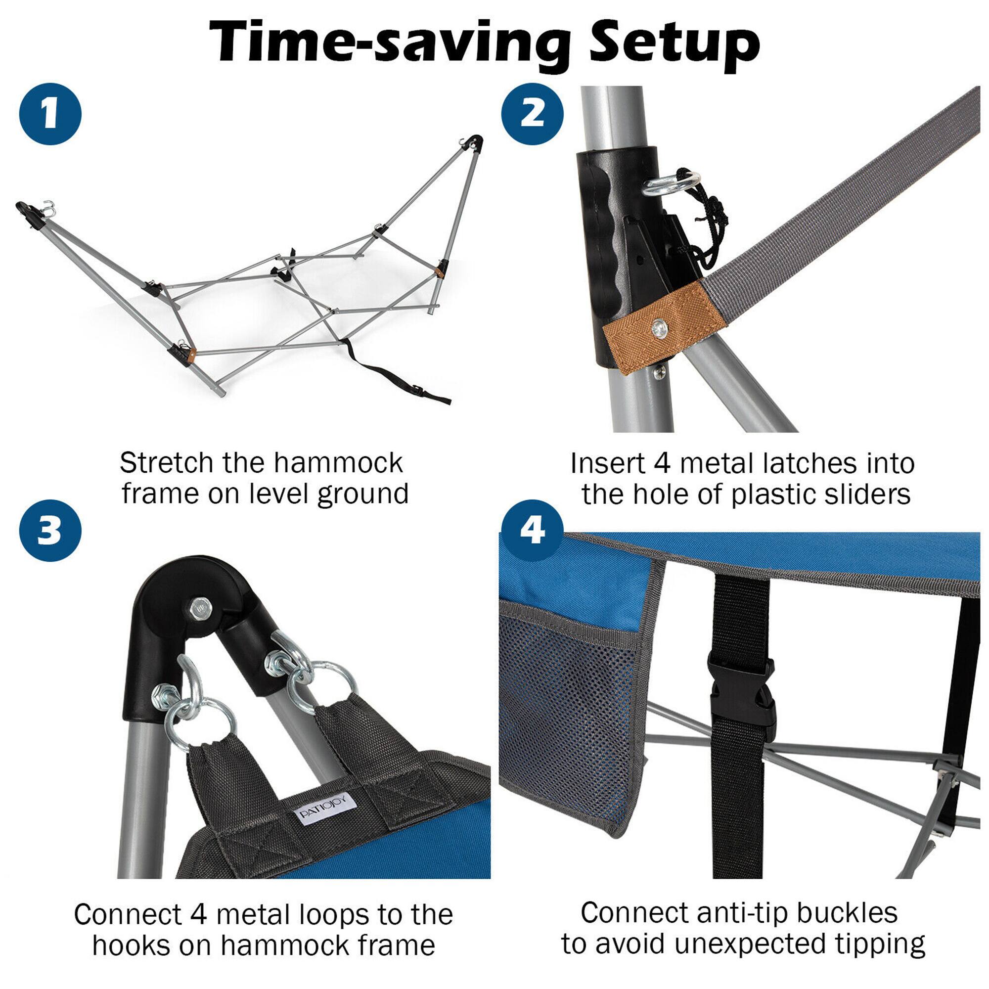 1. Time-saving Setup

2. Stretch the hammock frame on level ground

3. Insert 4 metal latches into the hole of plastic sliders

4. Connect 4 metal loops to the hooks on hammock frame

5. Connect anti-tip buckles to avoid unexpected tipping