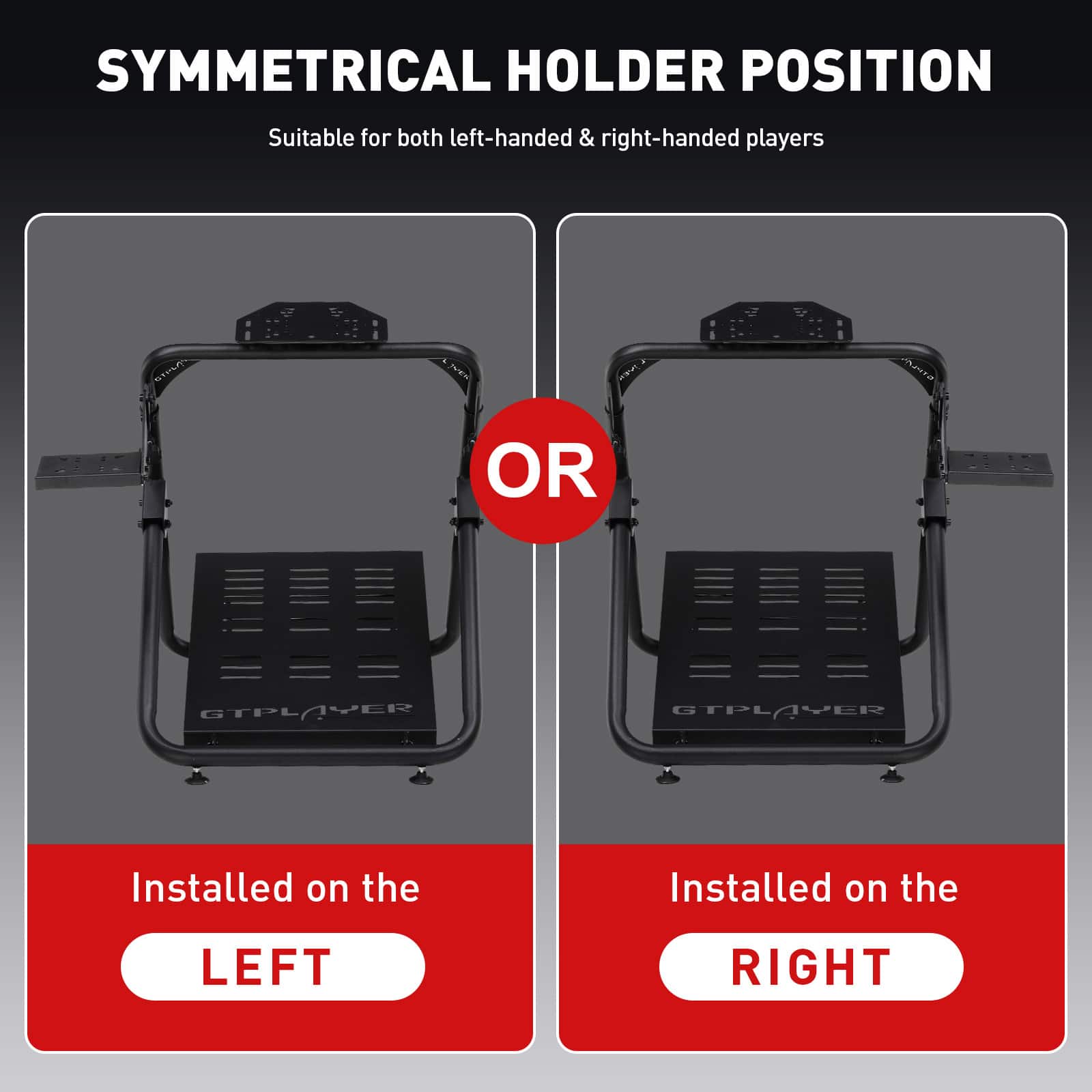 SYMMETRICAL HOLDER POSITION Suitable for both left-handed & right-handed players OR OTPLAVER CTPL ER GTPLAVER GTPL VER Installed on the LEFT RIGHT