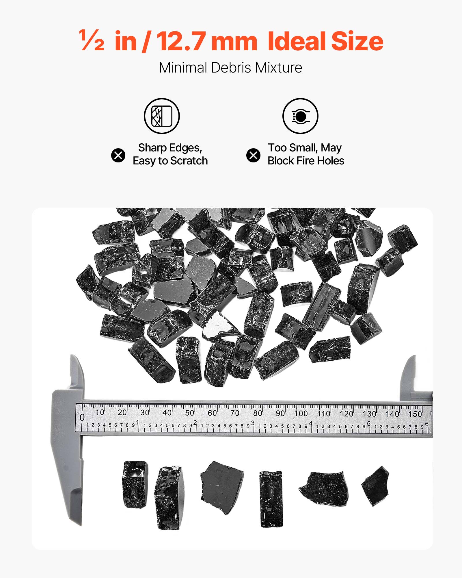 1/2 in / 12.7 mm Ideal Size  
Minimal Debris Mixture  
Sharp Edges, Easy to Scratch  
Too Small, May Block Fire Holes