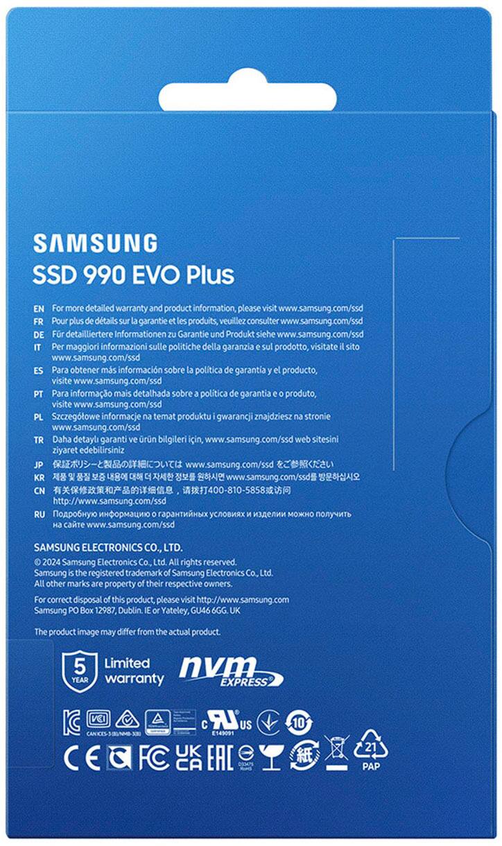 SAMSUNG SSD 990 EVO Plus EN For more detailed warranty and product information, please visit [www.samsung.com/ssd](http://www.samsung.com/ssd) FR Pour plus de détails sur la garantie et les produits, veuillez consulter [www.samsung.com/ssd](http://www.samsung.com/ssd) DE Fr detailliertere Informationen zu Garantie und Produkt sehen [www.samsung.com/ssd](http://www.samsung.com/ssd) IT Per maggiori informazioni sulle politiche della garanzia sul prodotto, visitate [www.samsung.com/ssd](http://www.samsung.com/ssd) PT Para informação mais detalhada sobre a política de garantia de produto, visite [www.samsung.com/ssd](http://www.samsung.com/ssd) PL Szczegółowe informacje na temat produktu gwarancji znajdziesz na stronie [www.samsung.com/ssd](http://www.samsung.com/ssd) TR Daha detayli garanti ve r bilgileri icin, [www.samsung.com/ssd](http://www.samsung.com/ssd) web sitesini ziyaret edebilirsiniz JP [www.samsung.com/ssd](http://www.samsung.com/ssd) KR [www.samsung.com/ssd](http://www.samsung.com/ssd) CN <http://www.samsung.com/ssd> RU [www.samsung.com/ssd](http://www.samsung.com/ssd) SAMSUNG ELECTRONICS CO., LTD. 2024 Samsung Electronics Co., Ltd. All rights reserved.