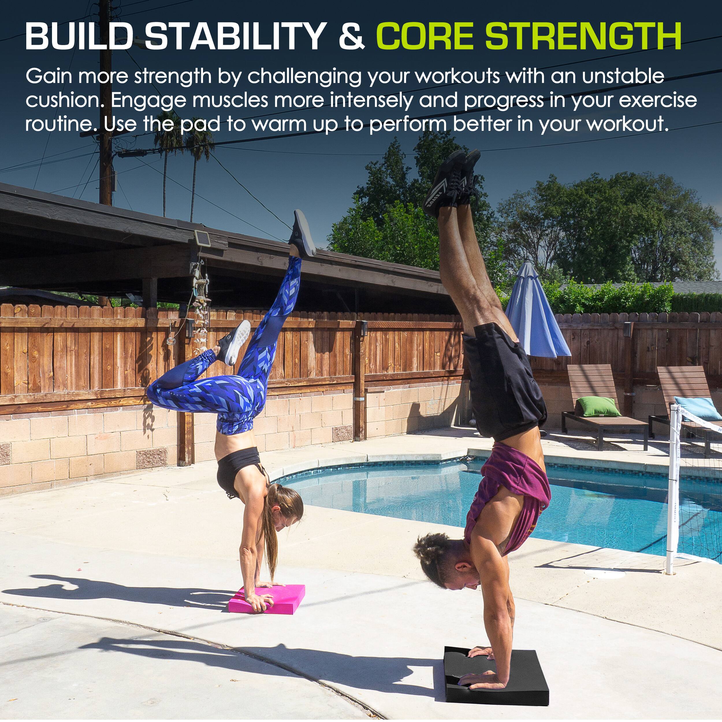 BUILD STABILITY & CORE STRENGTH
Gain more strength by challenging your workouts with an unstable cushion. Engage muscles more intensely and progress in your exercise routine. Use the pad to warm up to perform better in your workout.