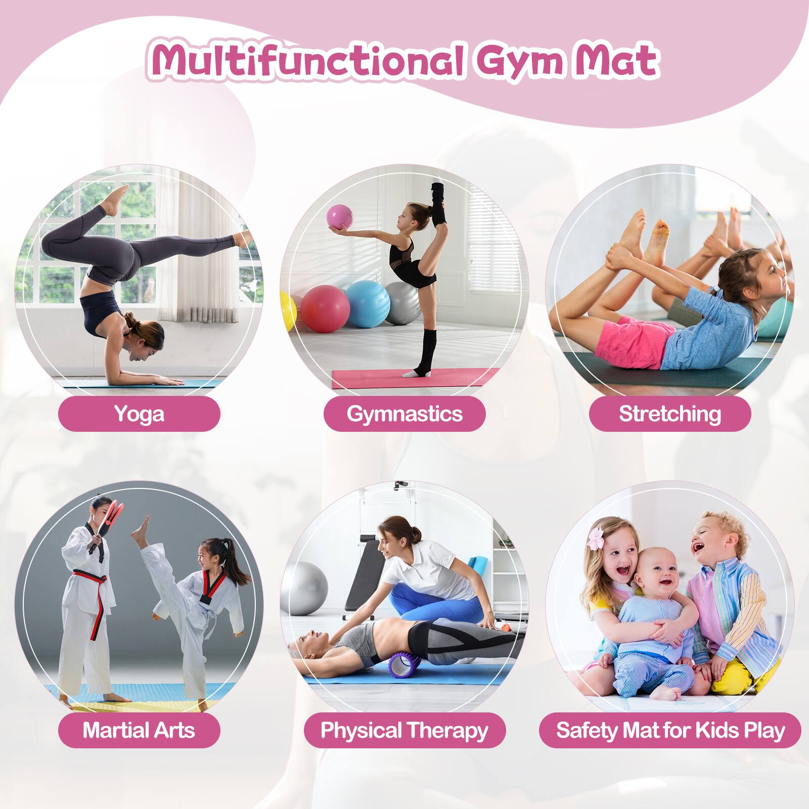 Multifunctional Gym Mat

- Yoga
- Gymnastics
- Stretching
- Martial Arts
- Physical Therapy
- Safety Mat for Kids Play