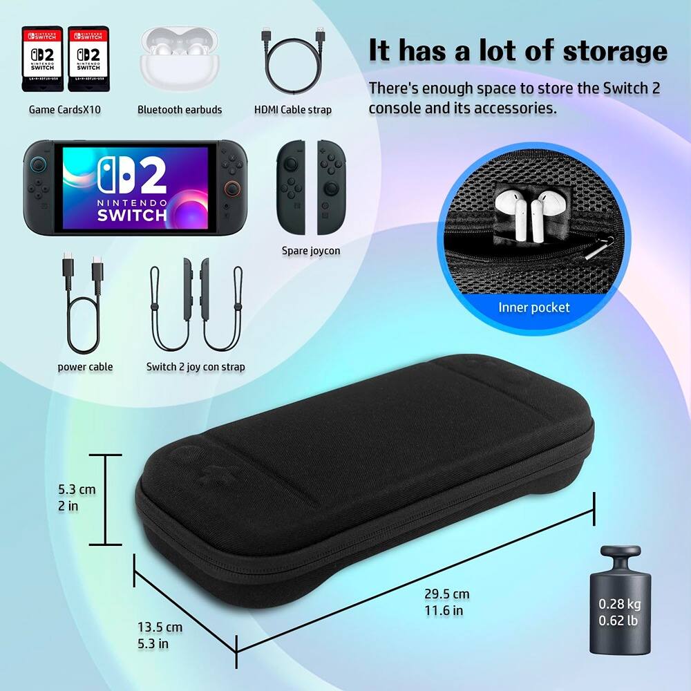 - Game Cards x10
- Bluetooth earbuds
- HDMI Cable strap
- Spare joycon
- Power cable
- Switch 2 joy con strap

It has a lot of storage  
There's enough space to store the Switch 2 console and its accessories.

Inner pocket

Dimensions:  
5.3 cm (2 in)  
13.5 cm (5.3 in)  
29.5 cm (11.6 in)

Weight:  
0.28 kg (0.62 lb)