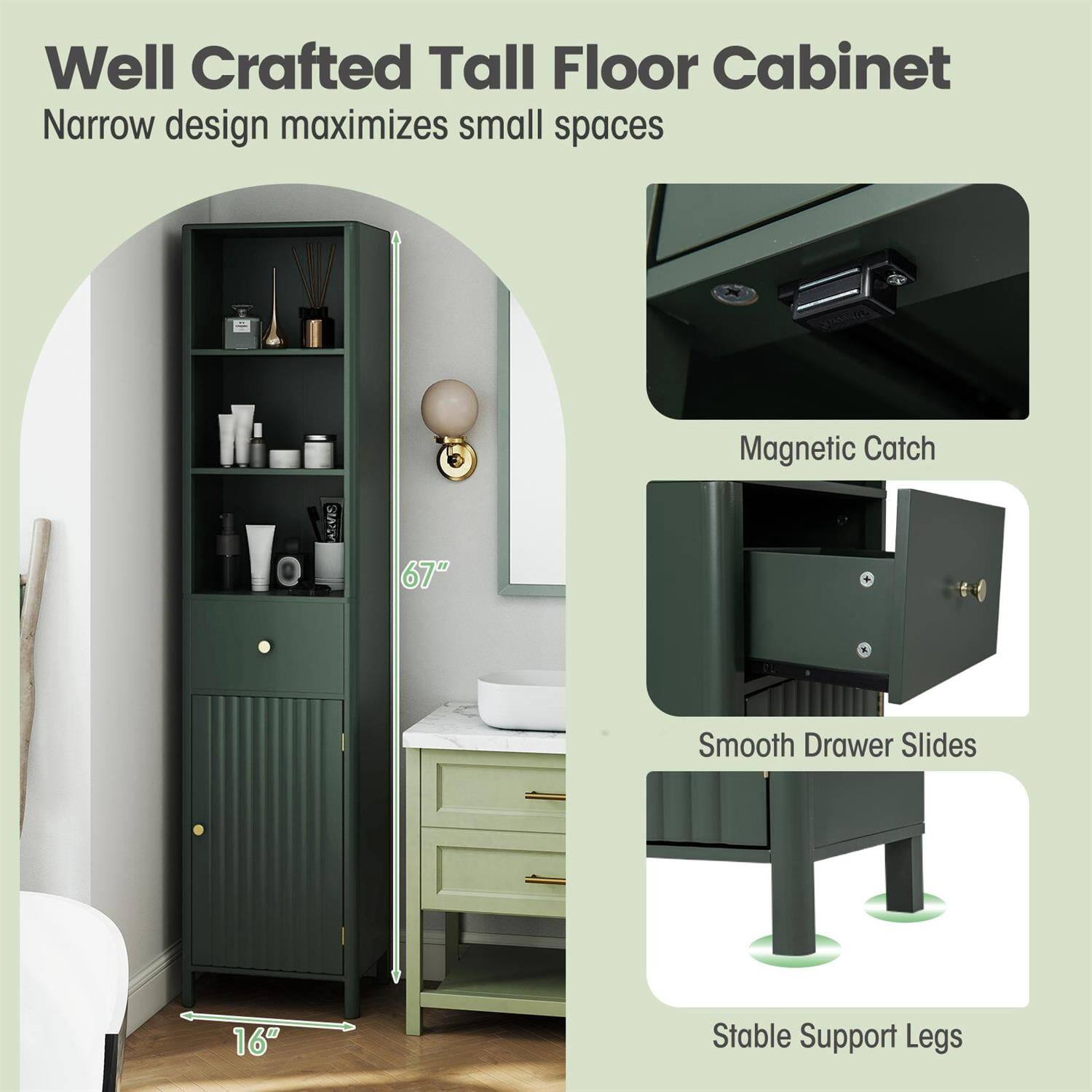 Well Crafted Tall Floor Cabinet  
Narrow design maximizes small spaces  
Magnetic Catch  
Smooth Drawer Slides  
Stable Support Legs  
67"  
16"