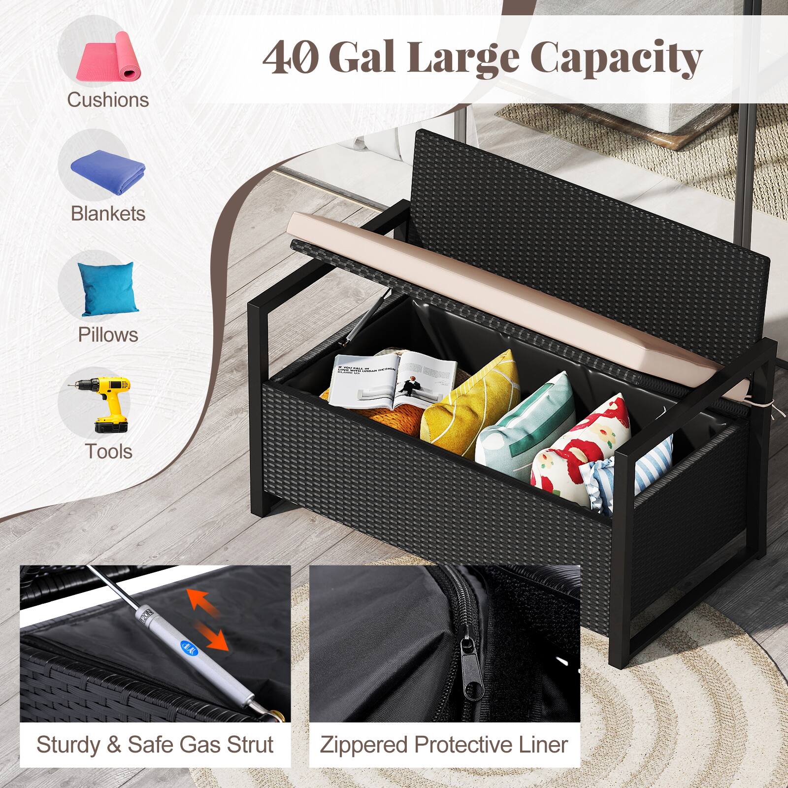 40 Gal Large Capacity

- Cushions
- Blankets
- Pillows
- Tools

Sturdy & Safe Gas Strut

Zippered Protective Liner