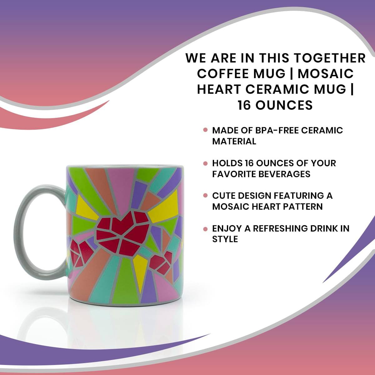 WE ARE IN THIS TOGETHER COFFEE MUG | MOSAIC HEART CERAMIC MUG | 16 OUNCES

- MADE OF BPA-FREE CERAMIC MATERIAL
- HOLDS 16 OUNCES OF YOUR FAVORITE BEVERAGES
- CUTE DESIGN FEATURING A MOSAIC HEART PATTERN
- ENJOY A REFRESHING DRINK IN STYLE