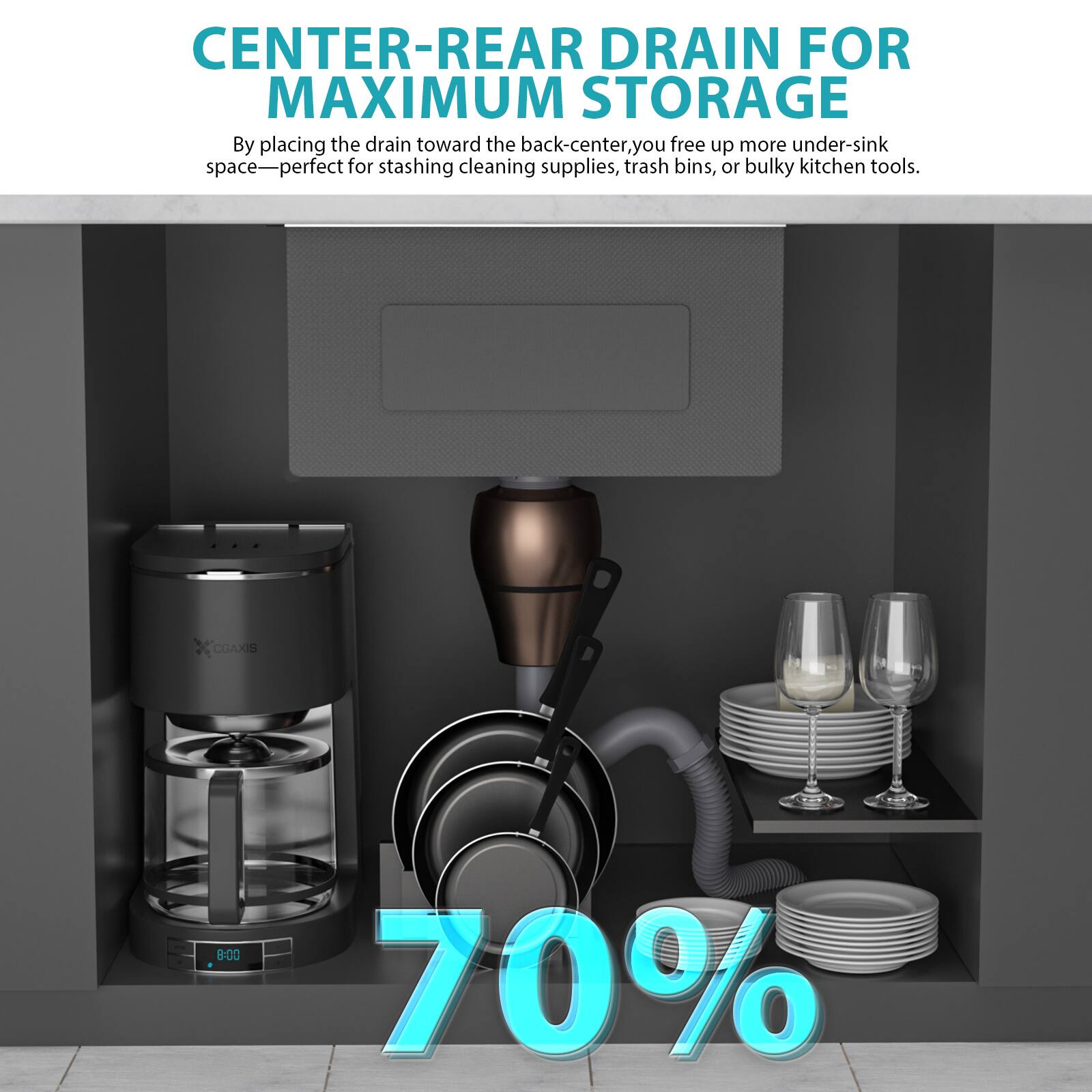 CENTER-REAR DRAIN FOR MAXIMUM STORAGE

By placing the drain toward the back-center, you free up more under-sink space—perfect for stashing cleaning supplies, trash bins, or bulky kitchen tools.

CGAXIS 8:00 70%