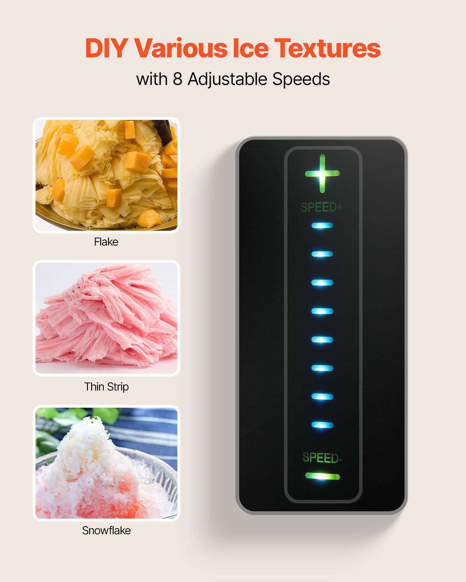 DIY Various Ice Textures with 8 Adjustable Speeds

- Flake
- Thin Strip
- Snowflake

SPEED+
SPEED-