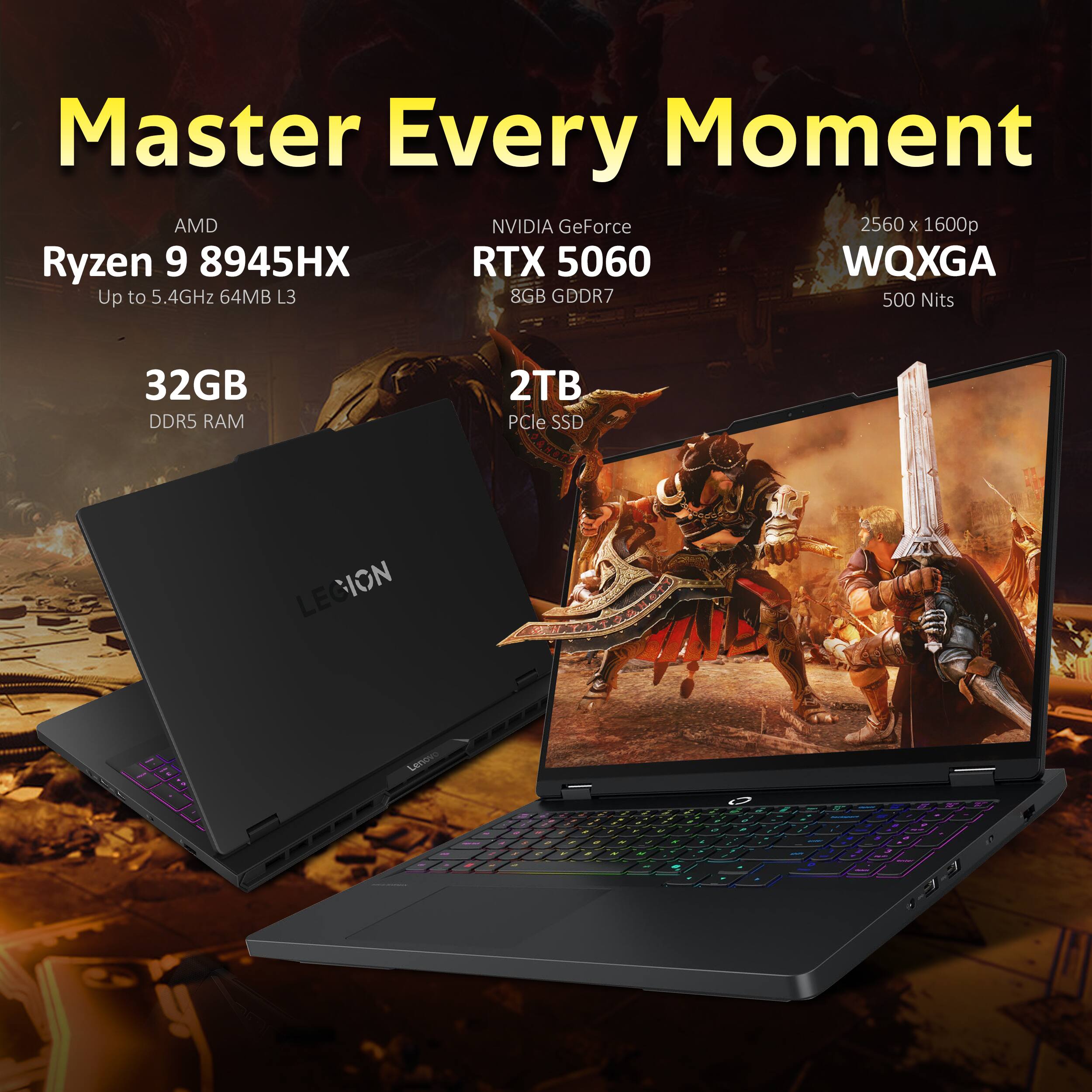 Master Every Moment

AMD Ryzen 9 8945HX  
Up to 5.4GHz 64MB L3

NVIDIA GeForce RTX 5060  
8GB GDDR7

32GB DDR5 RAM

2TB PCIe SSD

2560 x 1600p WQXGA  
500 Nits