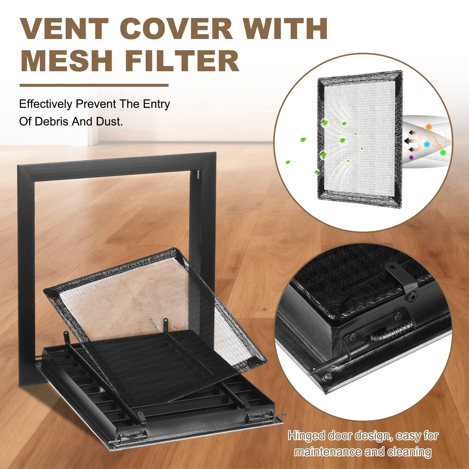 VENT COVER WITH MESH FILTER

Effectively Prevent The Entry Of Debris And Dust.

Hinged door design, easy for maintenance and cleaning.
