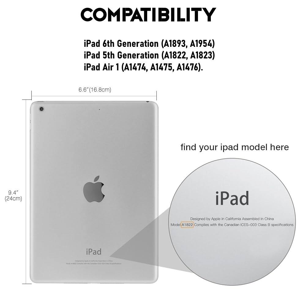**COMPATIBILITY**

- iPad 6th Generation (A1893, A1954)
- iPad 5th Generation (A1822, A1823)
- iPad Air 1 (A1474, A1475, A1476)

**Dimensions:**
- 6.6" (16.8cm)
- 9.4" (24cm)

**Model Information:**
- Designed by Apple in California
- Assembled in China
- Model A1822
- Complies with the Canadian ICES-003 Class B specifications

**Find your iPad model here**
