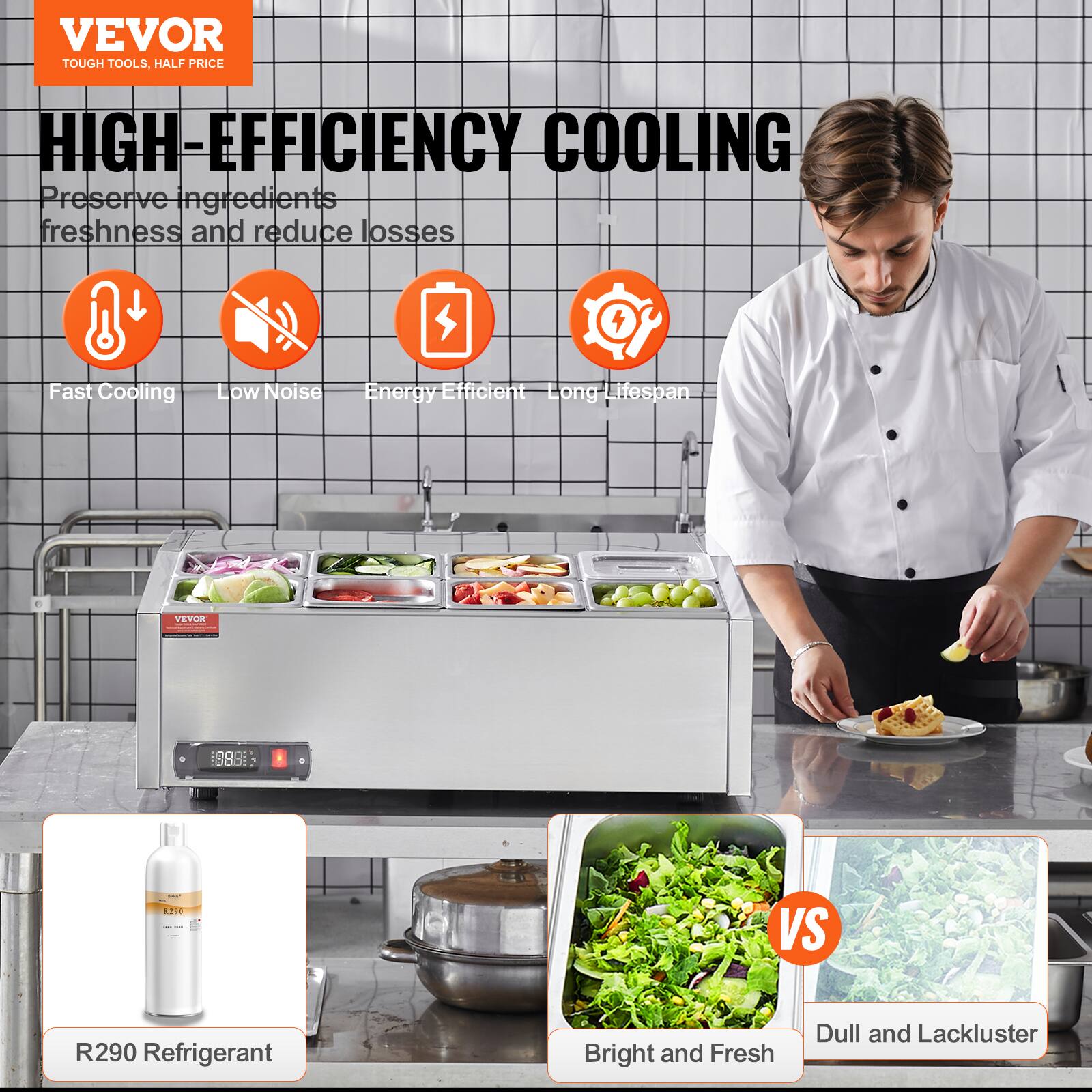VEVOR  
TOUGH TOOLS, HALF PRICE  

HIGH-EFFICIENCY COOLING  
Preserve ingredients freshness and reduce losses  

- Fast Cooling  
- Low Noise  
- Energy Efficient  
- Long Lifespan  

R290 Refrigerant  

Bright and Fresh  
VS  
Dull and Lackluster