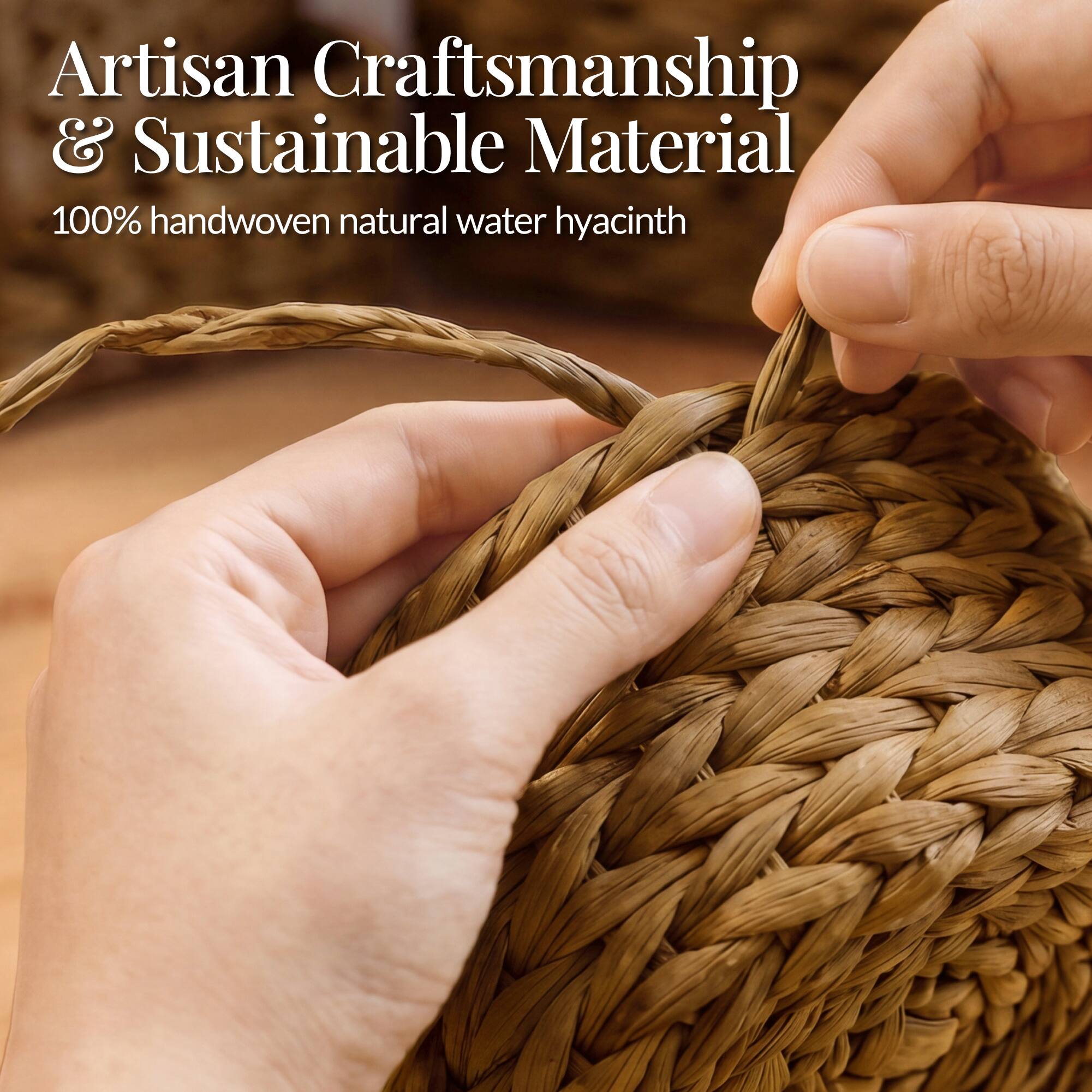 Artisan Craftsmanship & Sustainable Material  
100% handwoven natural water hyacinth