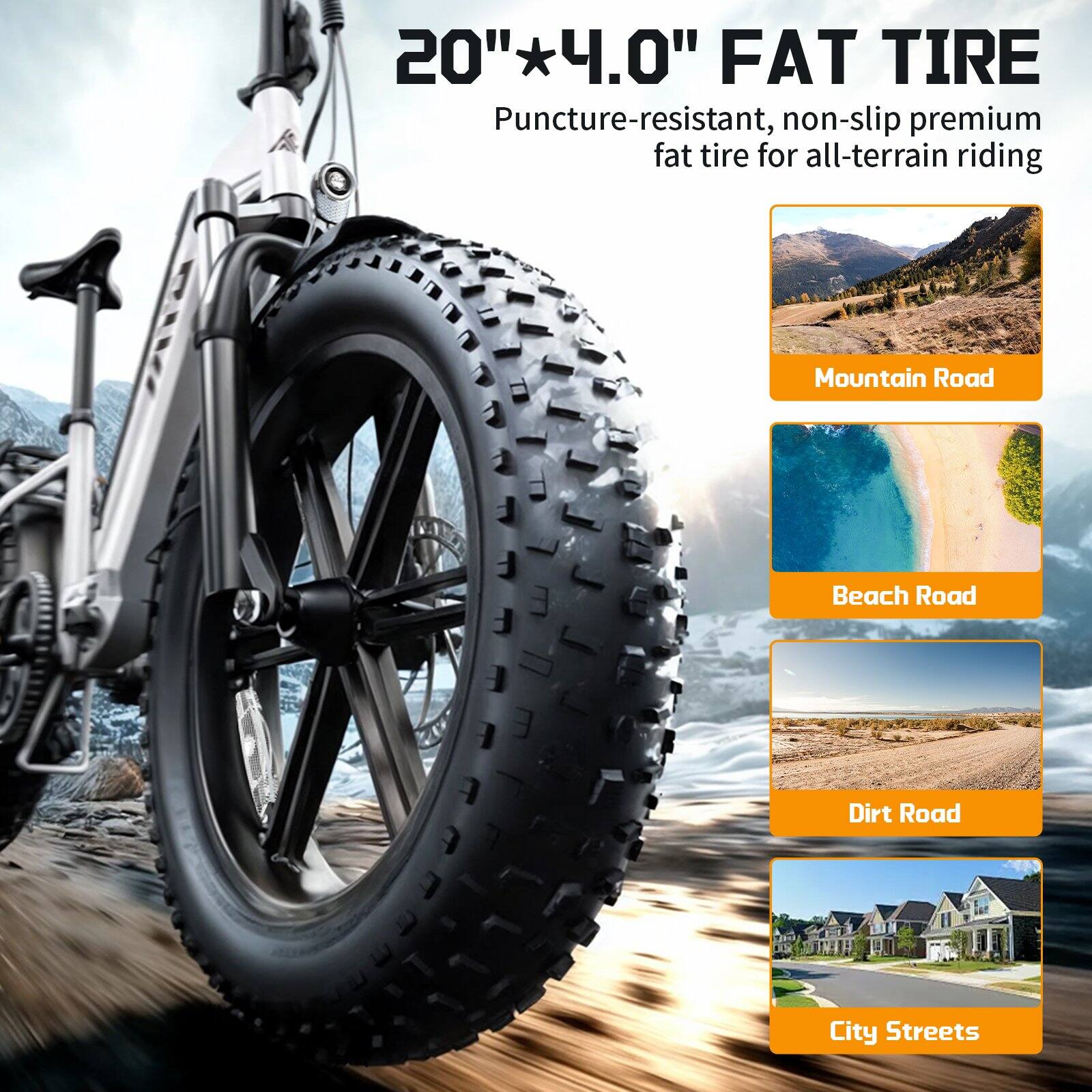 20" x 4.0" FAT TIRE  
Puncture-resistant, non-slip premium fat tire for all-terrain riding  
Mountain Road  
Beach Road  
Dirt Road  
City Streets