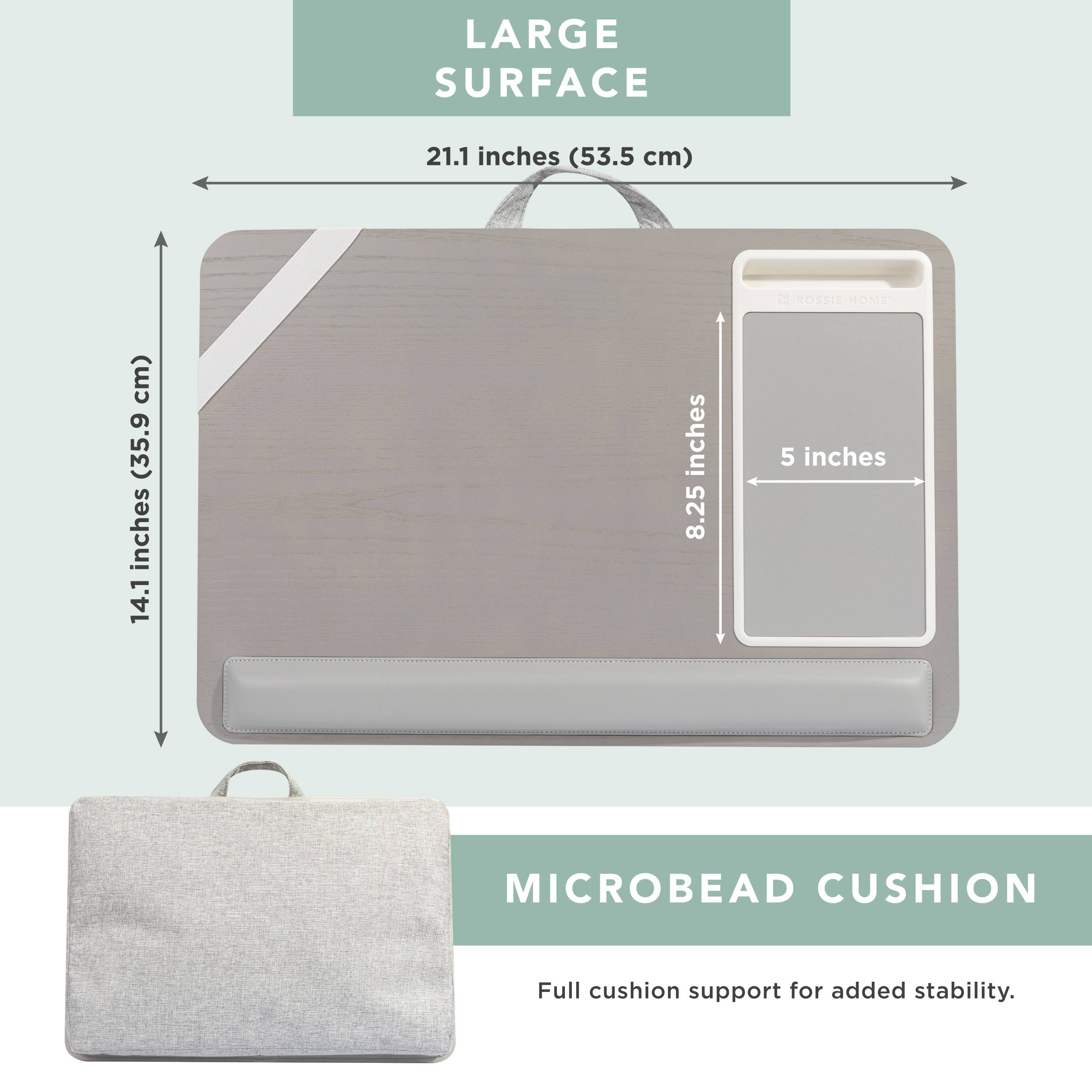 LARGE SURFACE  
21.1 inches (53.5 cm)  
14.1 inches (35.9 cm)  
8.25 inches  
MICROBEAD CUSHION  
Full cushion support for added stability.