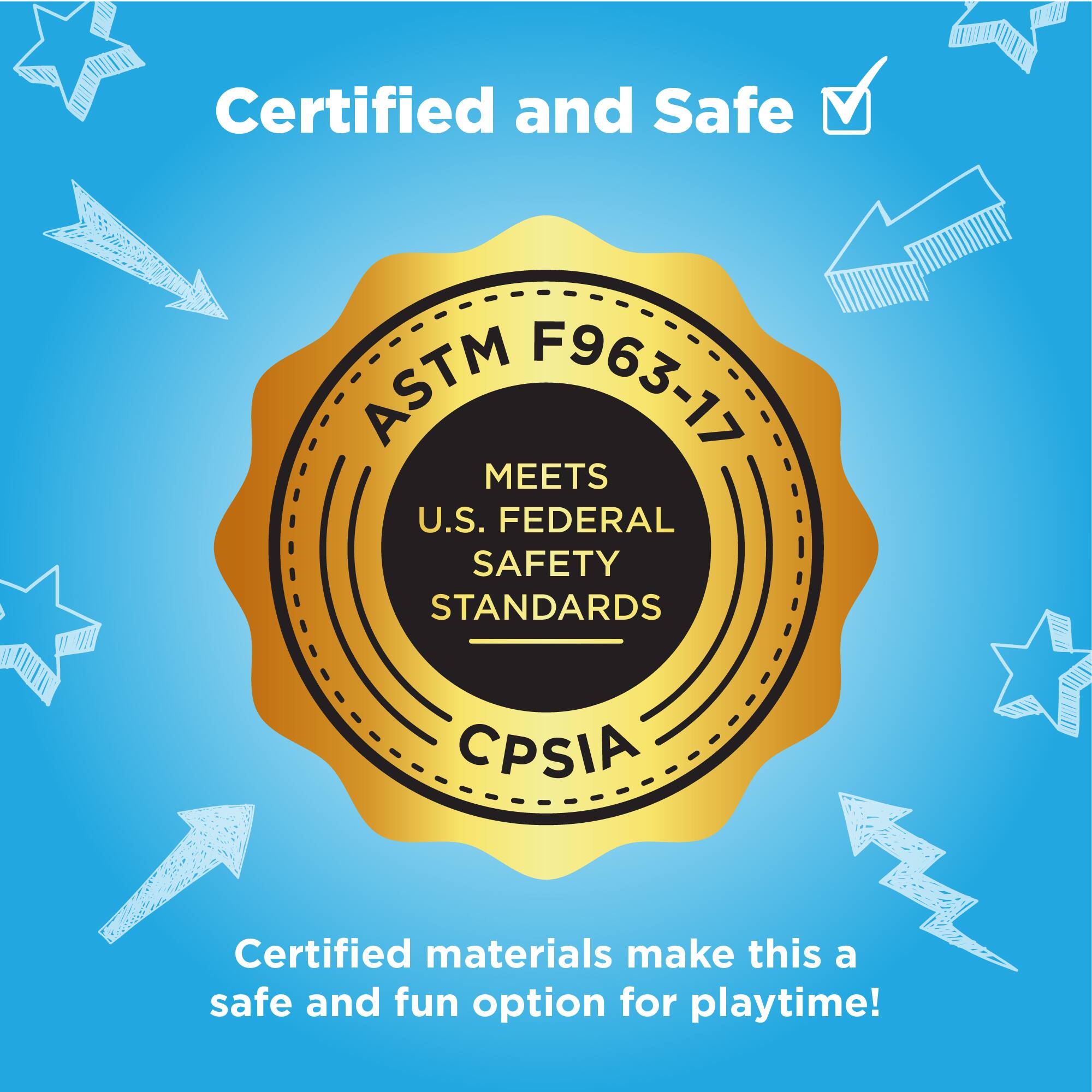 Certified and Safe ASTM F963-17 MEETS U.S. FEDERAL SAFETY STANDARDS CPSIA. Certified materials make this a safe and fun option for playtime!