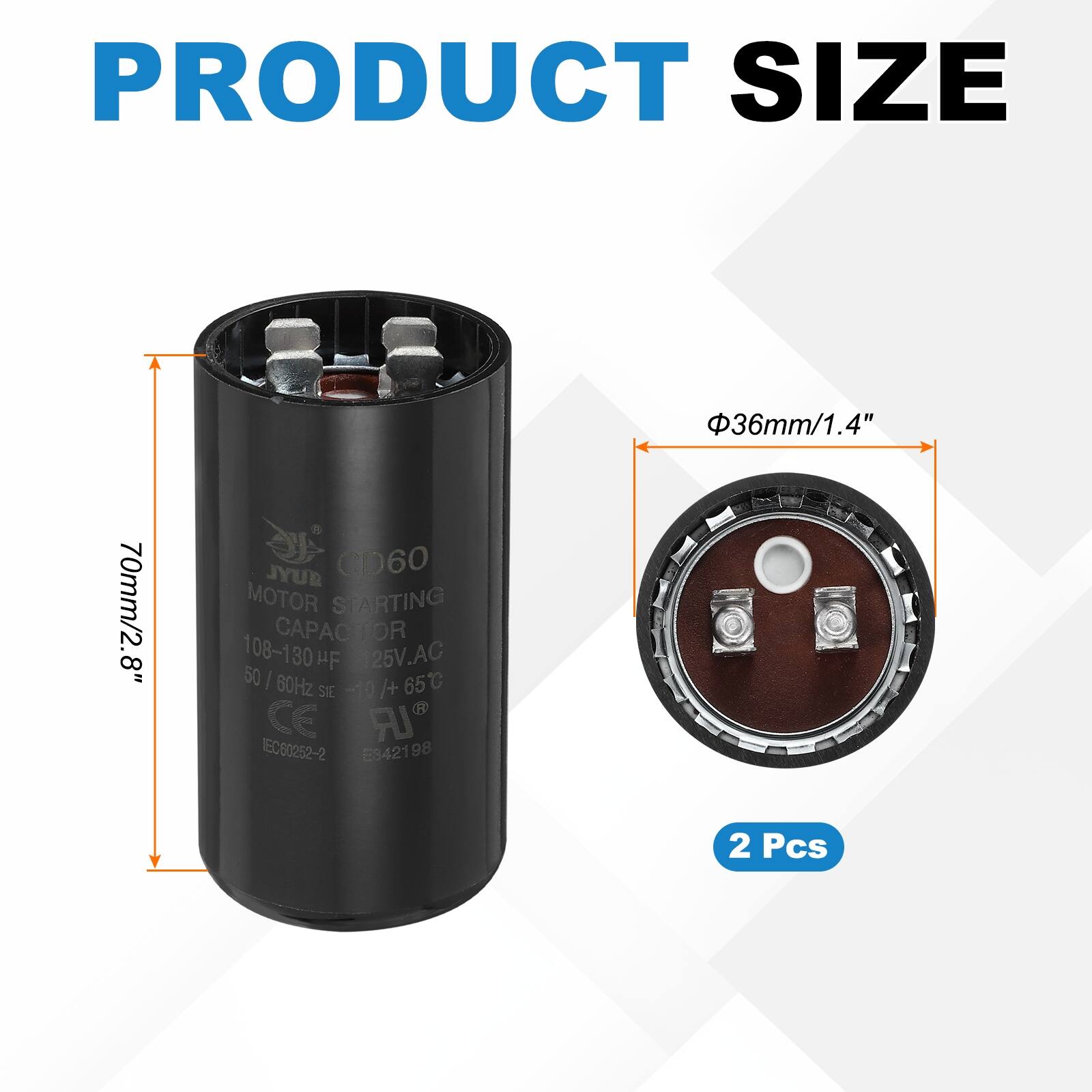 PRODUCT SIZE  
36mm/1.4"  
70mm/2.8"  

JYUR CD60 MOTOR STARTING CAPACITOR  
108-130 µF  
125V AC  
50 / 60Hz  
-10/+65°C  
CE  
TEC60252-2  
E942198  

2 Pcs