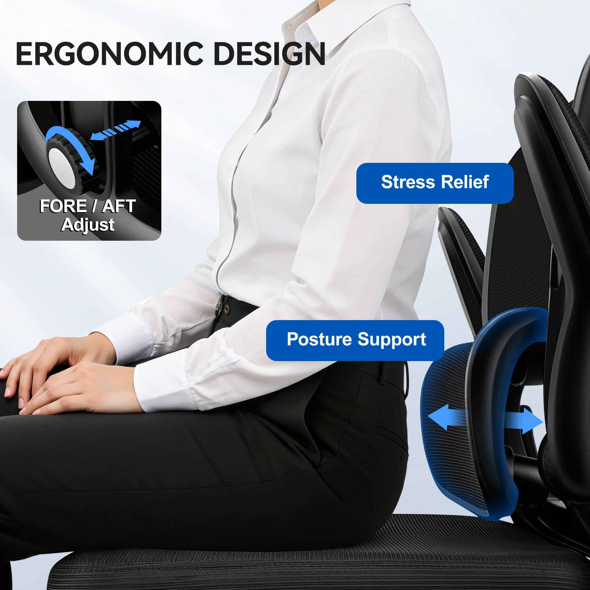 ERGONOMIC DESIGN

- FORE / AFT Adjust
- Stress Relief
- Posture Support