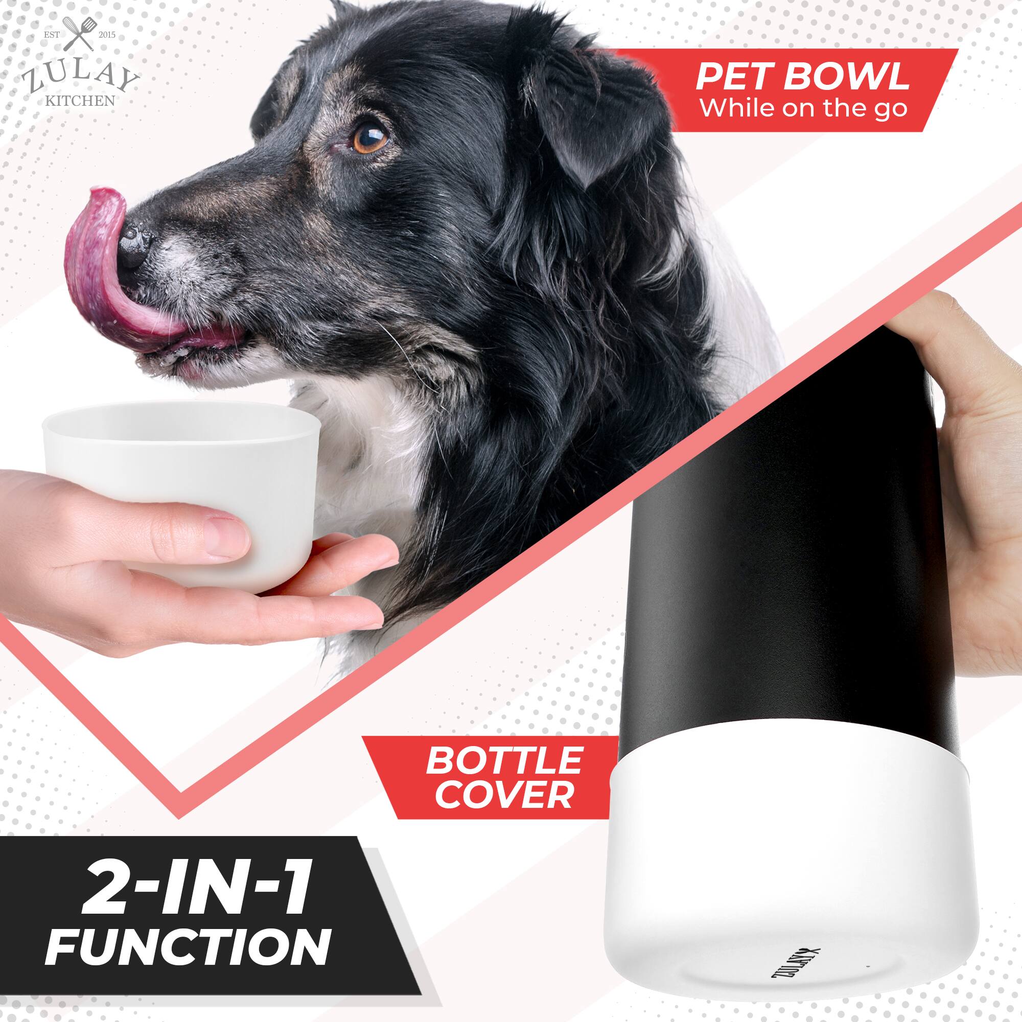 ZULAY KITCHEN  
EST 2015  

PET BOWL  
While on the go  

BOTTLE COVER  

2-IN-1 FUNCTION