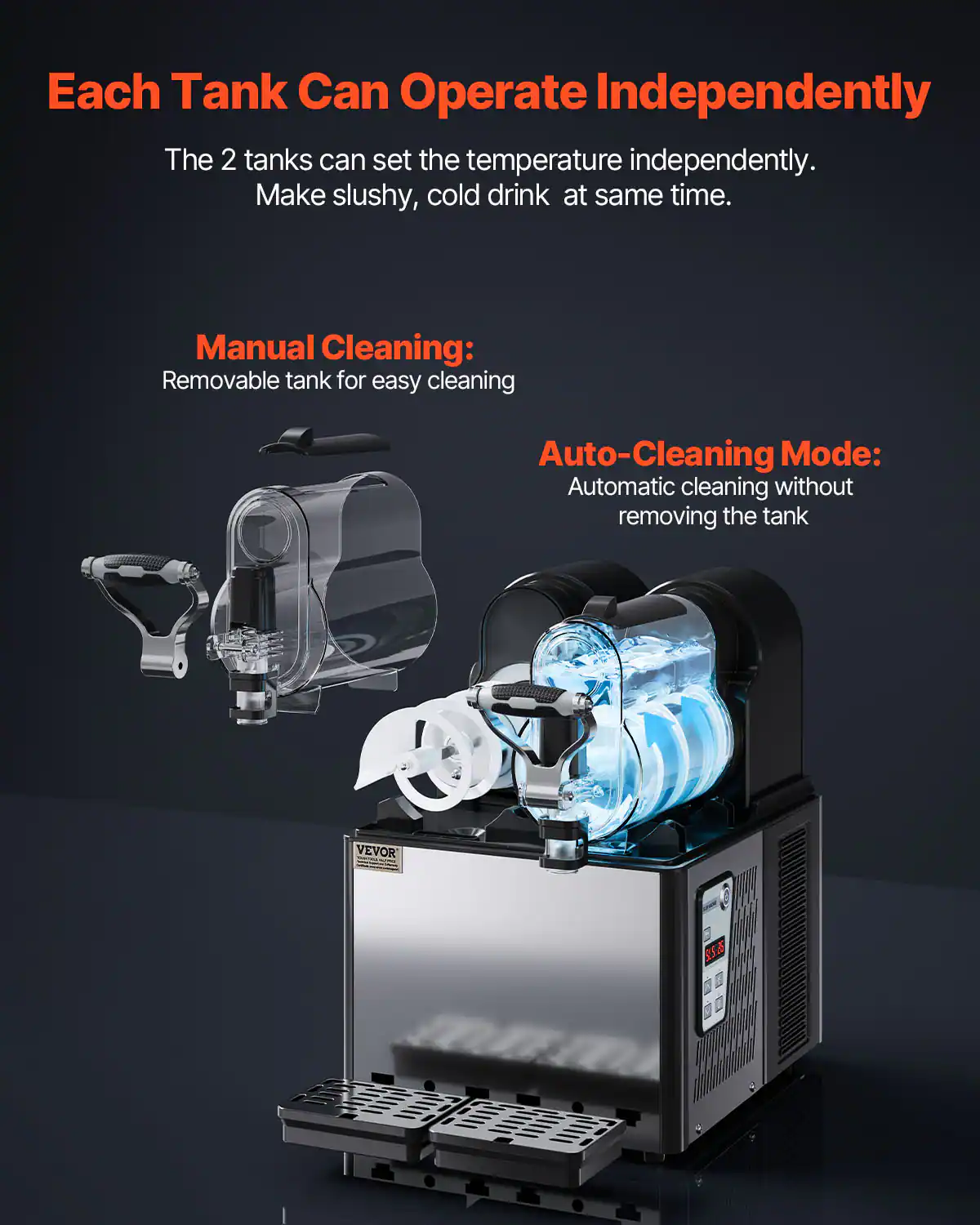 Each Tank Can Operate Independently

The 2 tanks can set the temperature independently. Make slushy, cold drink at same time.

Manual Cleaning:
Removable tank for easy cleaning

Auto-Cleaning Mode:
Automatic cleaning without removing the tank