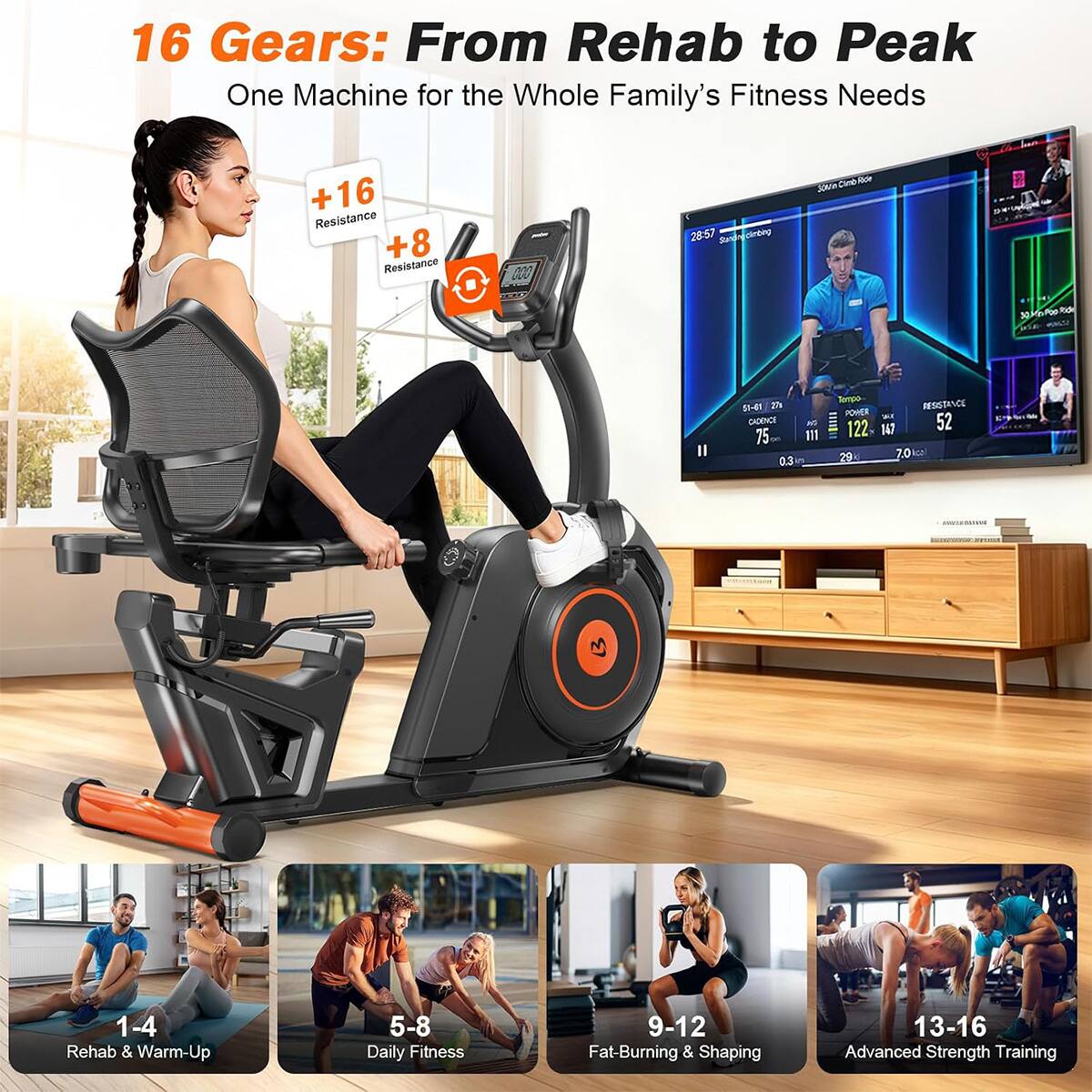 16 Gears: From Rehab to Peak  
One Machine for the Whole Family's Fitness Needs

+16 Resistance  
+8 Resistance

28:57

climbeg  
Climb Ride 30kle  
MiraPoo  
Il

51-61 27g CADENCE 75 0.3  
111  
Tempo RESISTANCE POWER 122 047 52 29 7.0

1-4 Rehab & Warm-Up  
5-8 Daily Fitness  
9-12 Fat-Burning & Shaping  
13-16 Advanced Strength Training