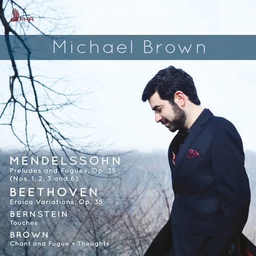 Michael Brown

MENDELSSOHN  
Preludes and Fugues, Op. 35 (Nos. 1, 2, 3 and 6)

BEETHOVEN  
Eroica Variations, Op. 35

BERNSTEIN  
Touches

BROWN  
Chant and Fugue • Thoughts