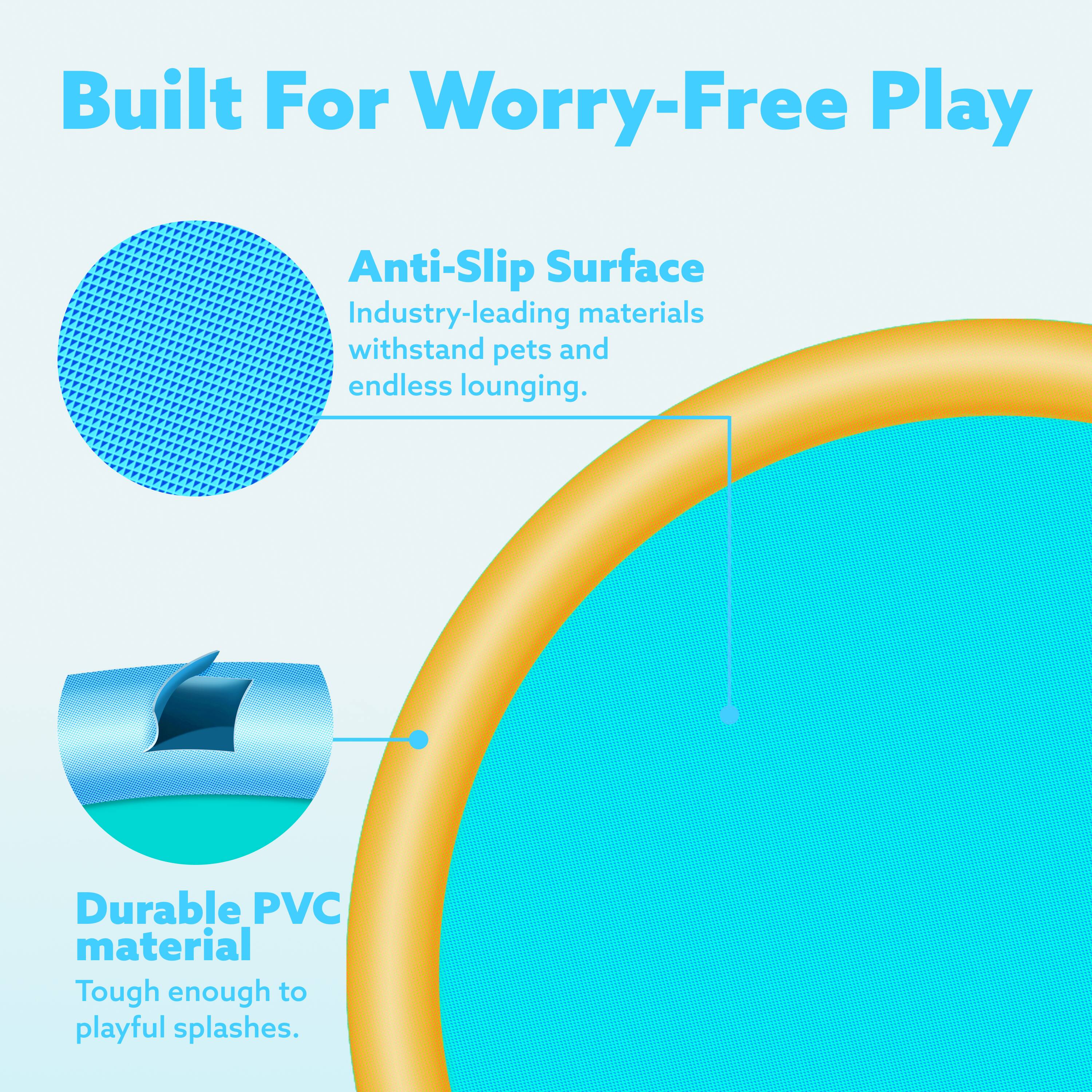 Built For Worry-Free Play

Anti-Slip Surface
Industry-leading materials withstand pets and endless lounging.

Durable PVC material
Tough enough to playful splashes.