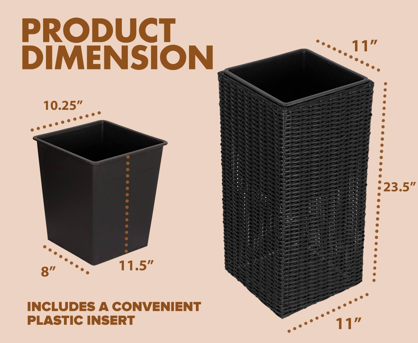 PRODUCT DIMENSION

- 10.25"
- 11.5"
- 8"
- 11"
- 23.5"

INCLUDES A CONVENIENT PLASTIC INSERT