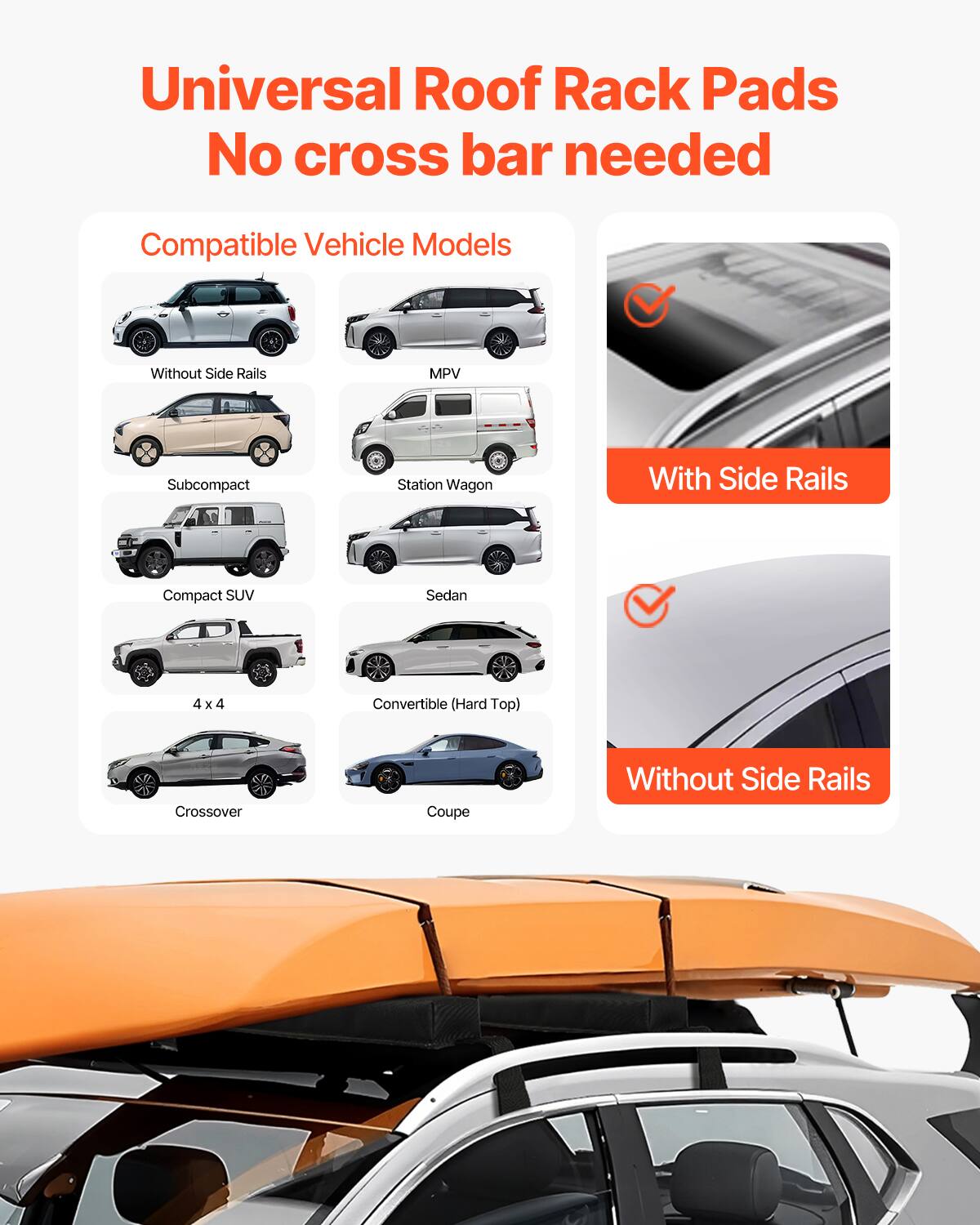 Universal Roof Rack Pads  
No cross bar needed  

Compatible Vehicle Models  

Without Side Rails  
MPV  
Subcompact  
Station Wagon  
Compact SUV  
Sedan  
4 x 4  
Convertible (Hard Top)  
Crossover  
Coupe  

With Side Rails  

Without Side Rails