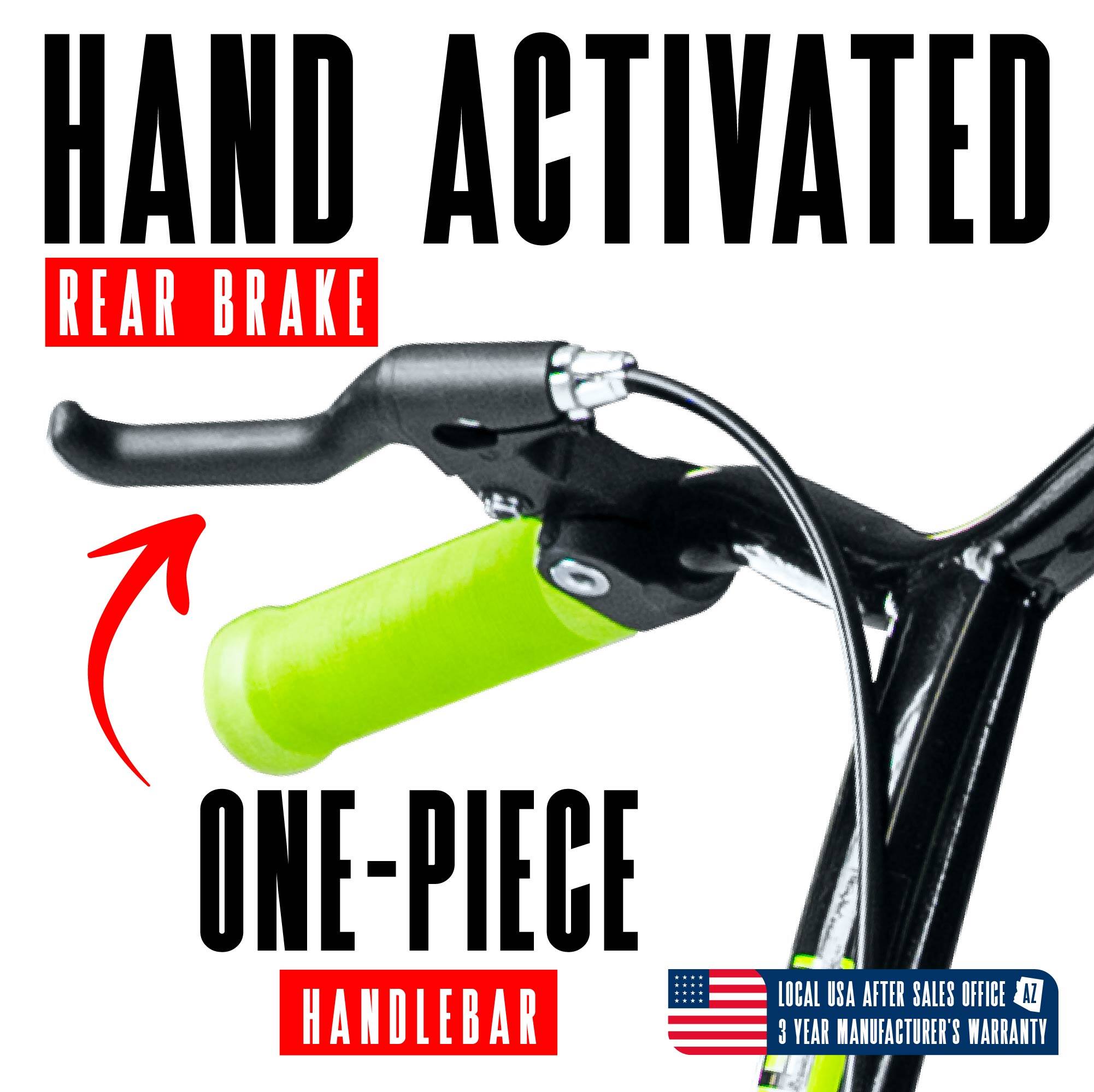 HAND ACTIVATED REAR BRAKE  
ONE-PIECE HANDLEBAR  
LOCAL USA AFTER SALES OFFICE AZ  
3 YEAR MANUFACTURER'S WARRANTY