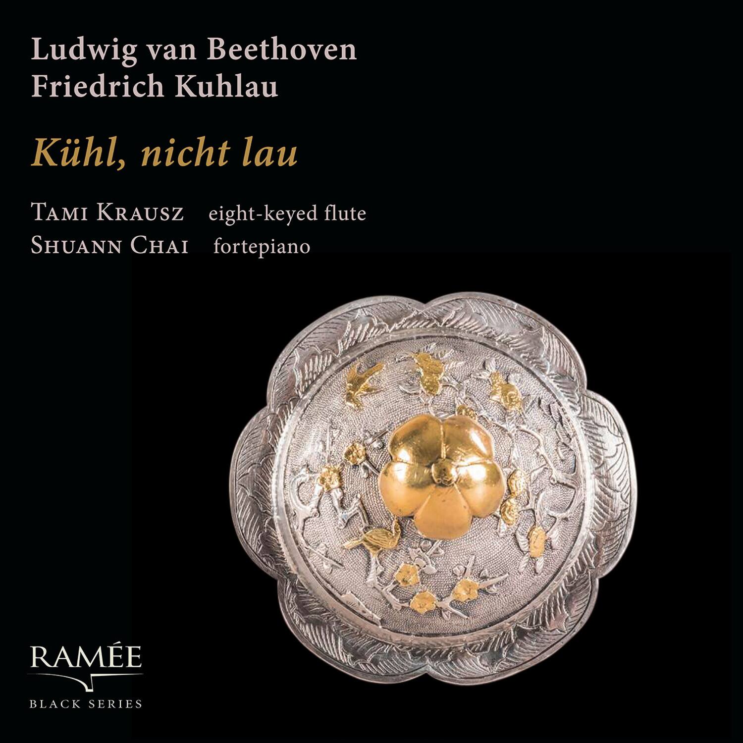 Ludwig van Beethoven  
Friedrich Kuhlau  

Kühl, nicht lau  

TAMI KRAUSZ  
eight-keyed flute  

SHUANN CHAI  
fortepiano  

RAMÉE  
BLACK SERIES