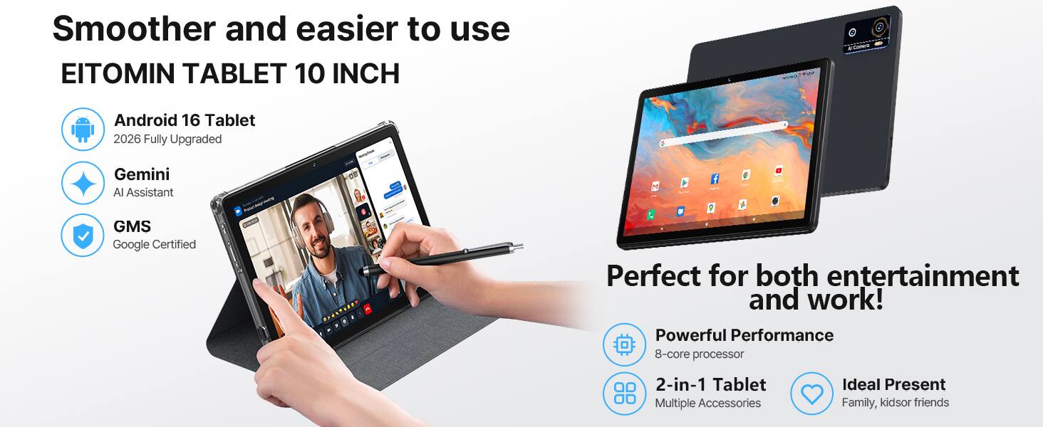 Smoother and easier to use EITOMIN TABLET 10 INCH

Android 16 Tablet
2026 Fully Upgraded

Gemini
AI Assistant

GMS
Google Certified

Perfect for both entertainment and work!

Powerful Performance
8-core processor

2-in-1 Tablet
Multiple Accessories

Ideal Present
Family, kids or friends