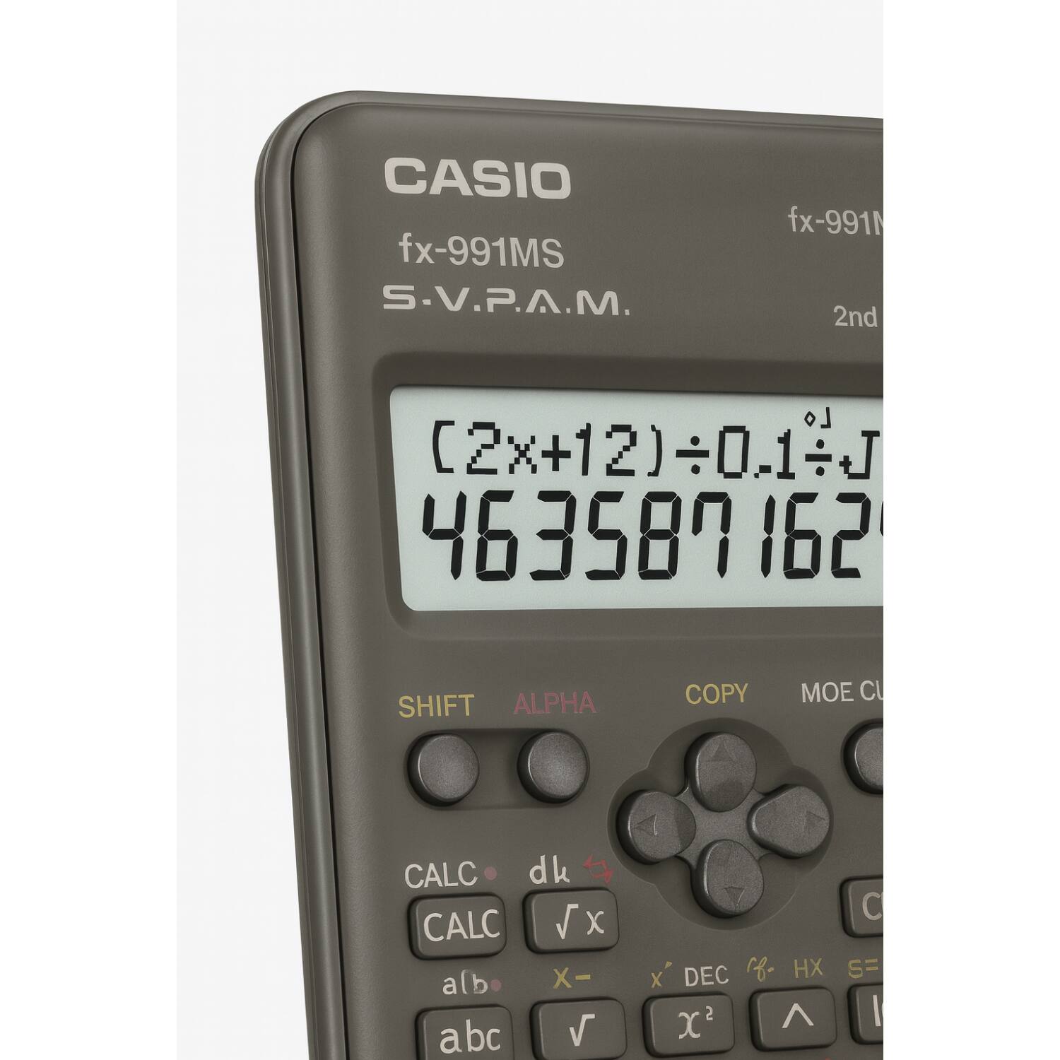 CASIO fx-991MS S.V.P.A.M.  
fx-991N  
2nd  
(2x+12)÷0.1÷J  
463587182  

SHIFT  
ALPHA  
COPY  
MOE CU  

CALC  
dk  
CALC  
√x  
X-  
X²  
DEC  
HX  
S=  

abc  
√  
x²  
^